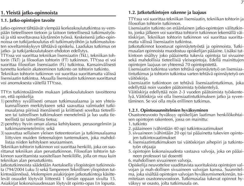 TTY:ssa voi suorittaa tekniikan lisensiaatin (TkL), tekniikan tohtorin (TkT) ja filosofian tohtorin (FT) tutkinnon. TTY:ssa ei voi suorittaa filosofian lisensiaatin (FL) tutkintoa.