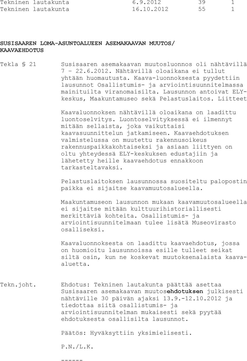 Liitteet Kaavaluonnoksen nähtävillä oloaikana on laadittu luontoselvitys. Luontoselvityksessä ei ilmennyt mitään sellaista, joka vaikuttaisi kaavasuunnittelun jatkamiseen.