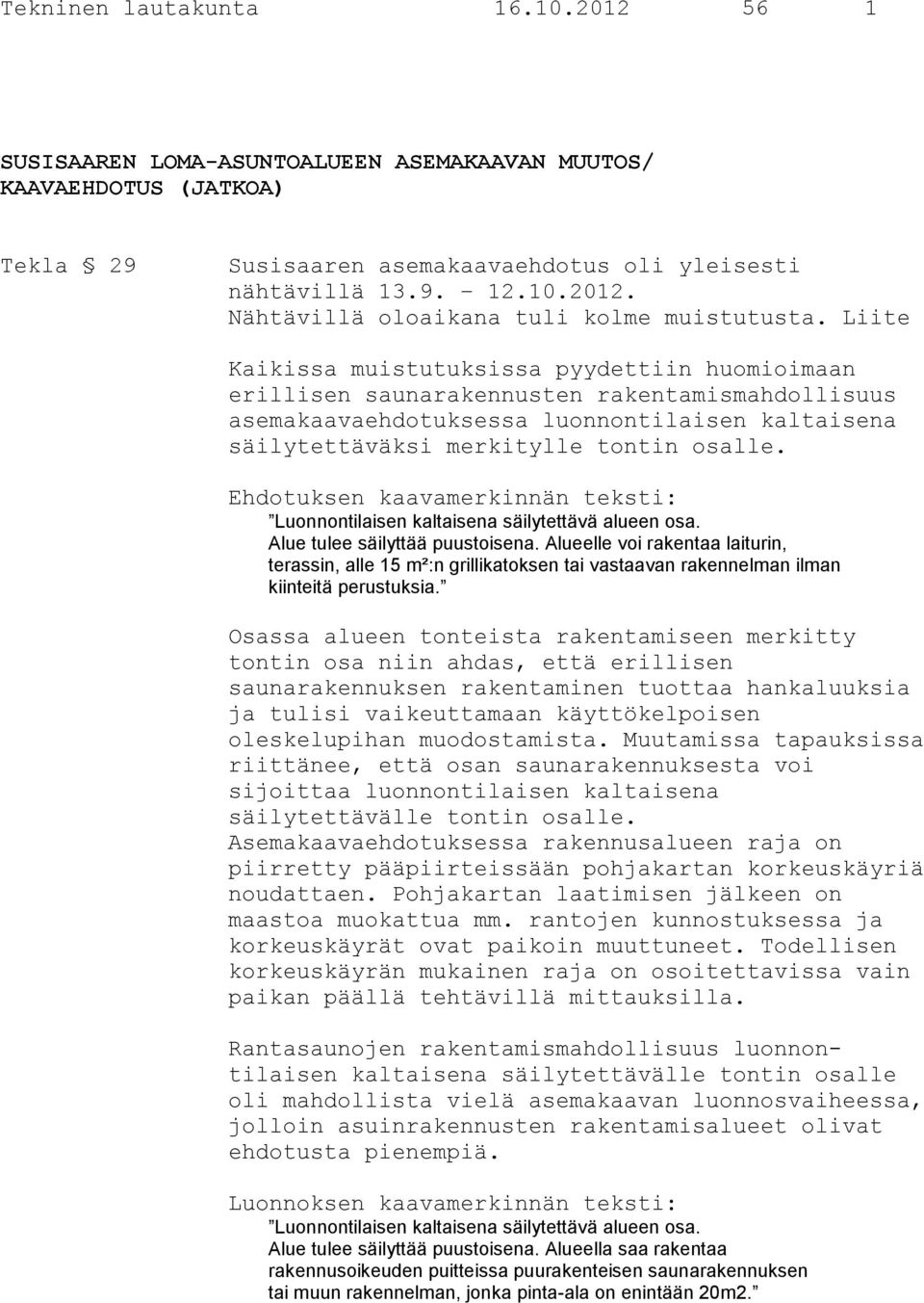 Ehdotuksen kaavamerkinnän teksti: Luonnontilaisen kaltaisena säilytettävä alueen osa. Alue tulee säilyttää puustoisena.