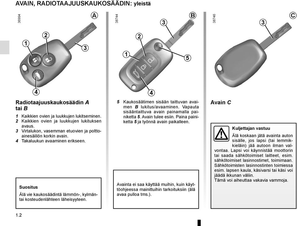 4 5 Kaukosäätimen sisään taittuvan avaimen B lukitus/avaaminen. Vapauta sisääntaittuva avain painamalla painiketta 5. Avain tulee esiin. Paina painiketta 5 ja työnnä avain paikalleen.