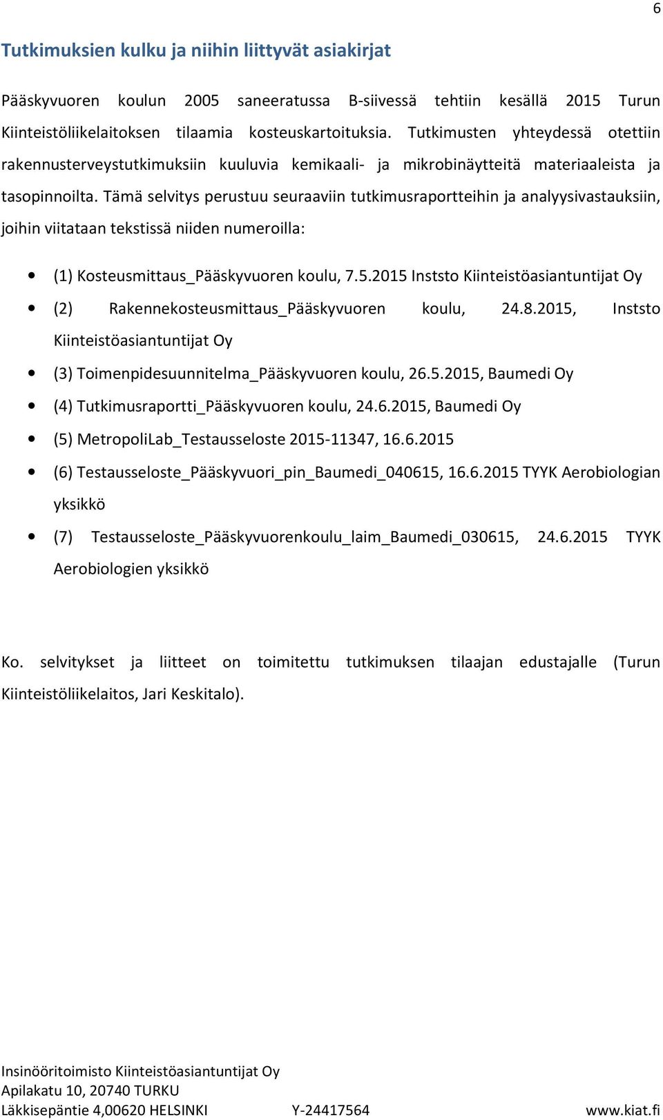 Tämä selvitys perustuu seuraaviin tutkimusraportteihin ja analyysivastauksiin, joihin viitataan tekstissä niiden numeroilla: (1) Kosteusmittaus_Pääskyvuoren koulu, 7.5.