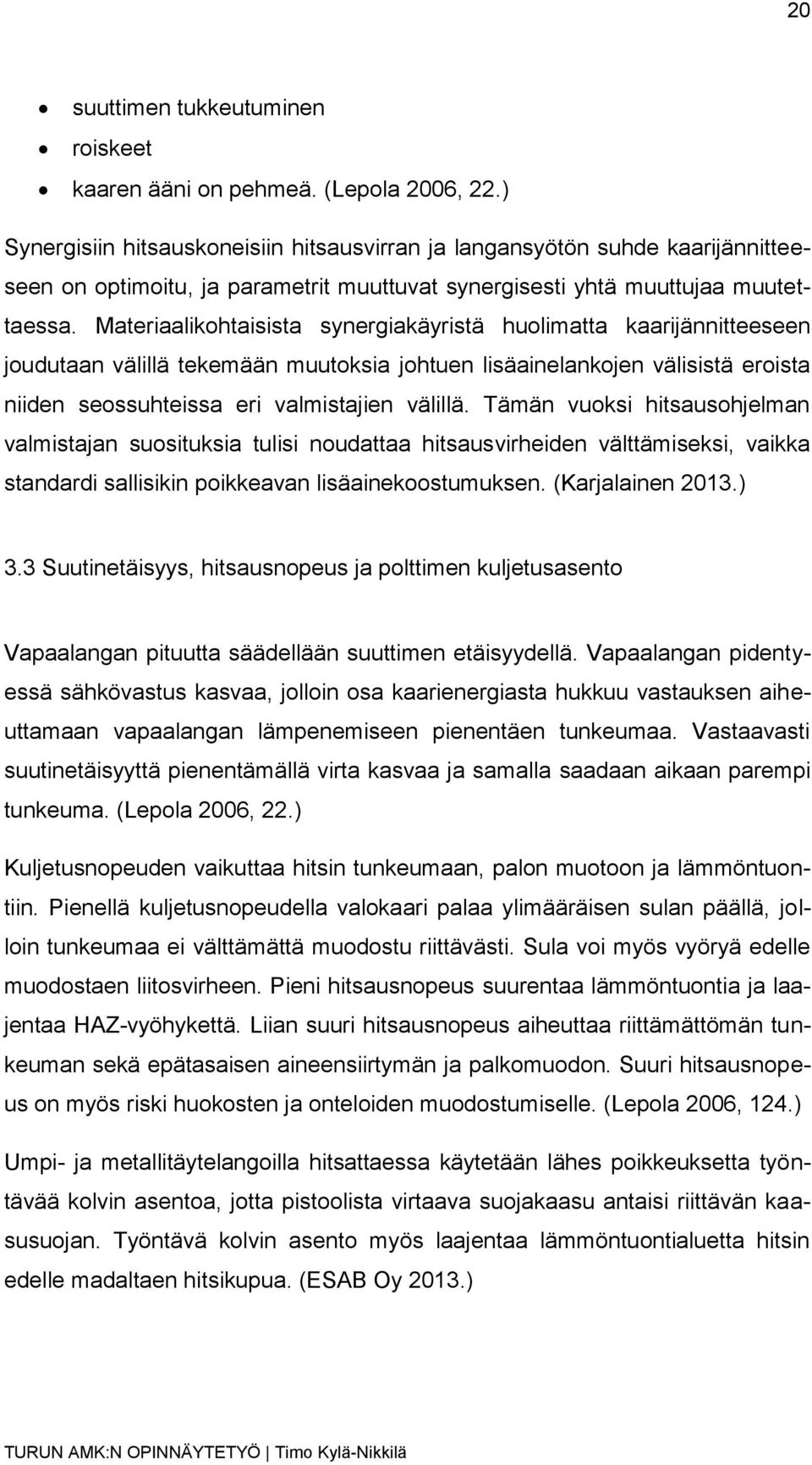 Materiaalikohtaisista synergiakäyristä huolimatta kaarijännitteeseen joudutaan välillä tekemään muutoksia johtuen lisäainelankojen välisistä eroista niiden seossuhteissa eri valmistajien välillä.