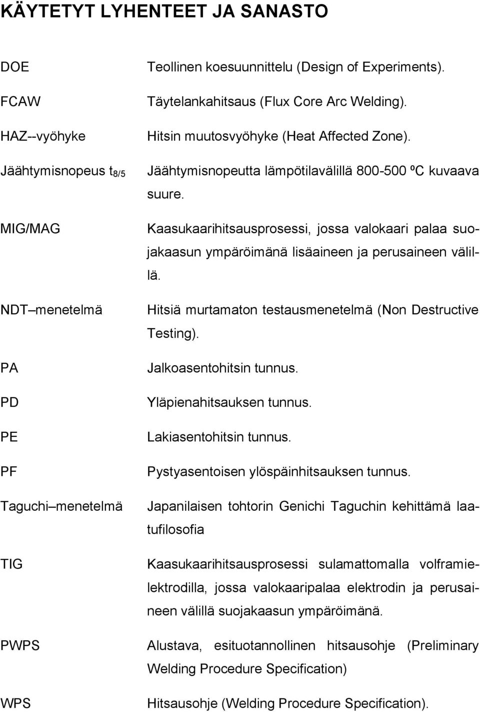 Kaasukaarihitsausprosessi, jossa valokaari palaa suojakaasun ympäröimänä lisäaineen ja perusaineen välillä. Hitsiä murtamaton testausmenetelmä (Non Destructive Testing). Jalkoasentohitsin tunnus.