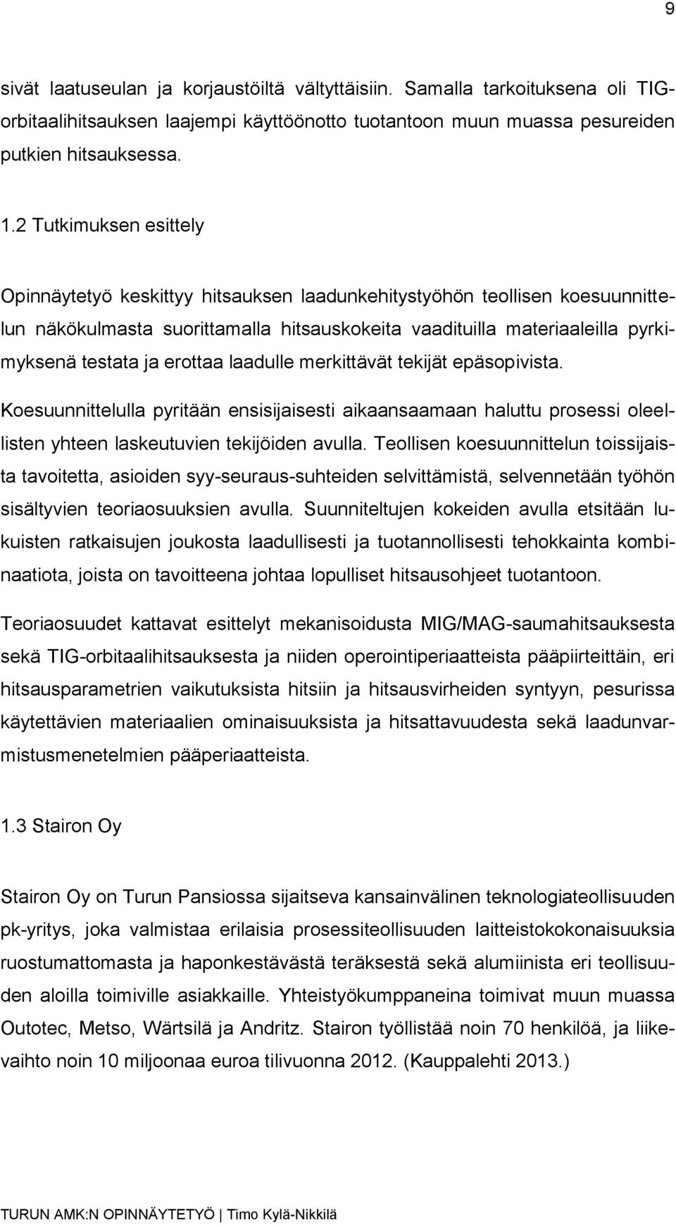 erottaa laadulle merkittävät tekijät epäsopivista. Koesuunnittelulla pyritään ensisijaisesti aikaansaamaan haluttu prosessi oleellisten yhteen laskeutuvien tekijöiden avulla.