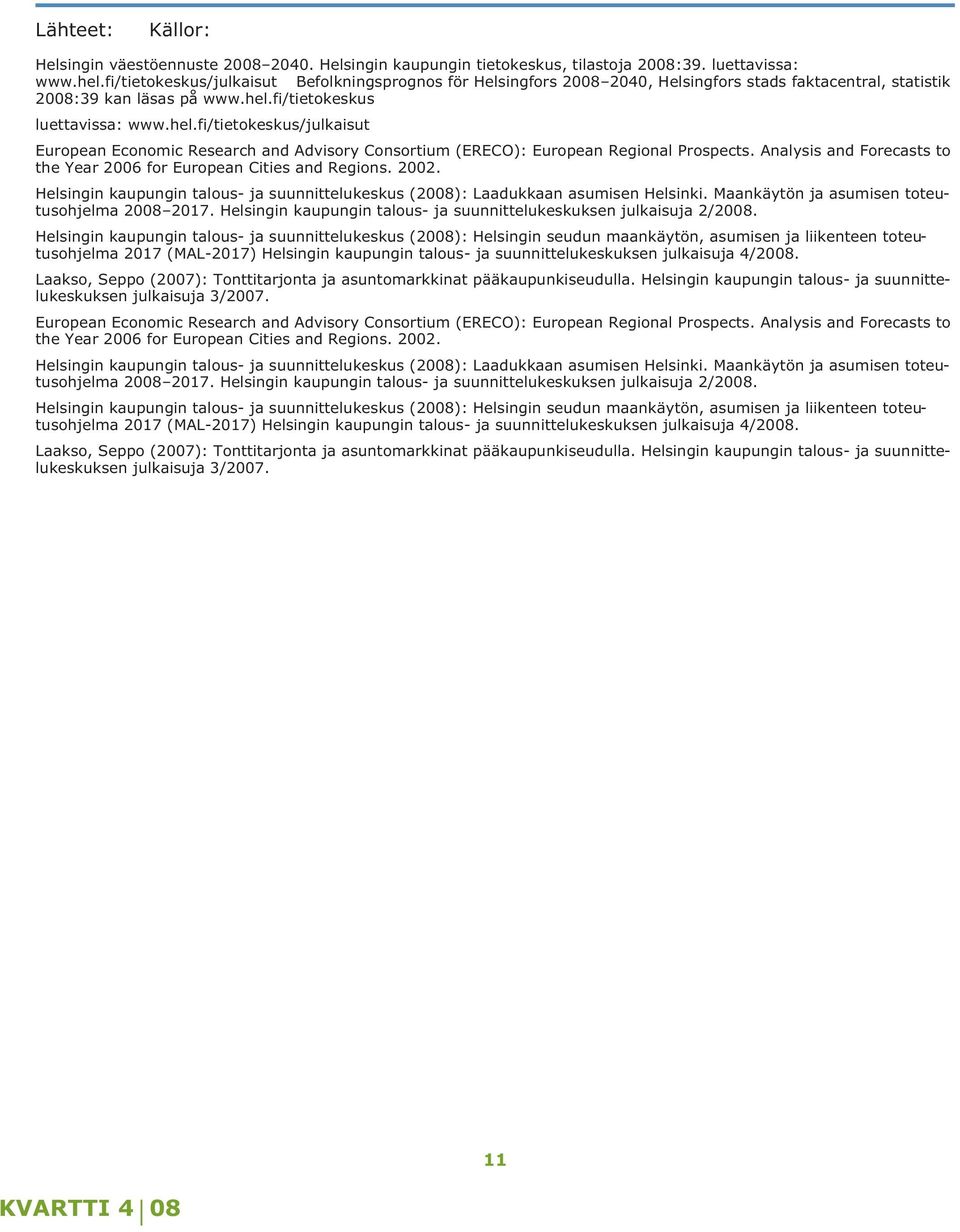 fi/tietokeskus luettavissa: www.hel.fi/tietokeskus/julkaisut European Economic Research and Advisory Consortium (ERECO): European Regional Prospects.