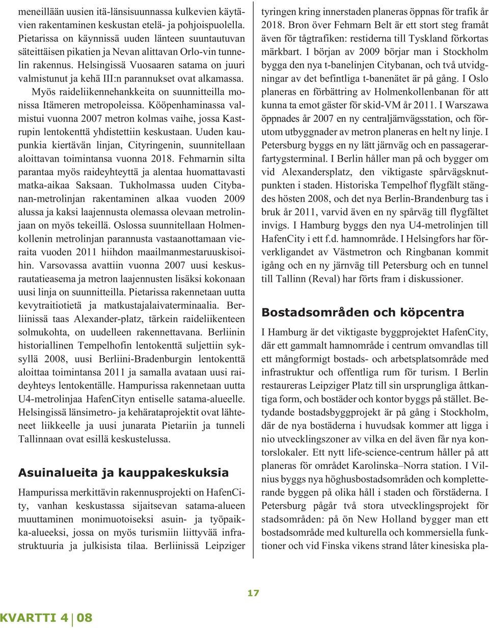 Helsingissä Vuosaaren satama on juuri valmistunut ja kehä III:n parannukset ovat alkamassa. Myös raideliikennehankkeita on suunnitteilla monissa Itämeren metropoleissa.