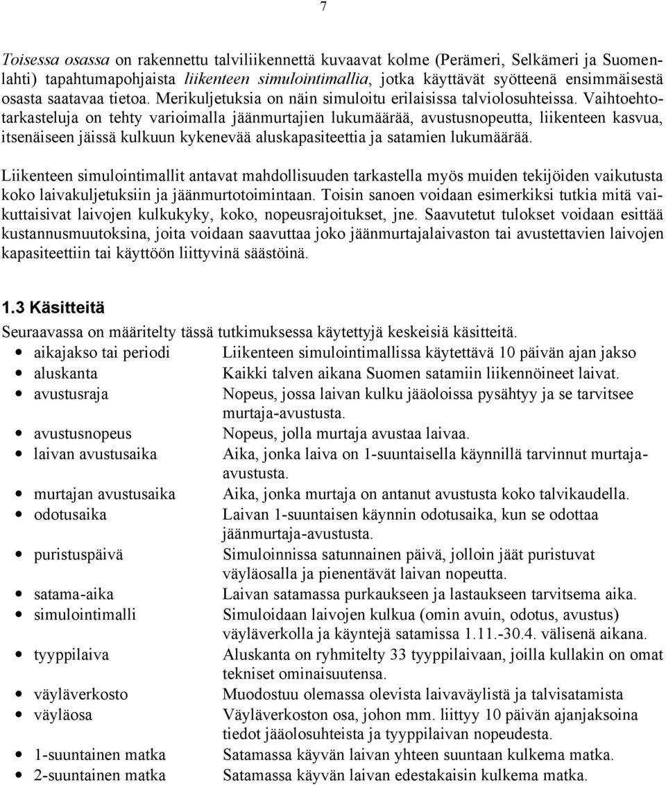 Vaihtoehtotarkasteluja on tehty varioimalla jäänmurtajien lukumäärää, avustusnopeutta, liikenteen kasvua, itsenäiseen jäissä kulkuun kykenevää aluskapasiteettia ja satamien lukumäärää.