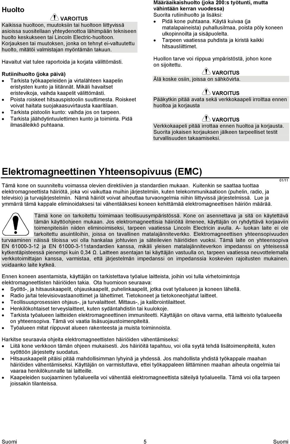 Rutiinihuolto (joka päivä) Tarkista työkaapeleiden ja virtalähteen kaapelin eristysten kunto ja liitännät. Mikäli havaitset eristevikoja, vaihda kaapelit välittömästi.