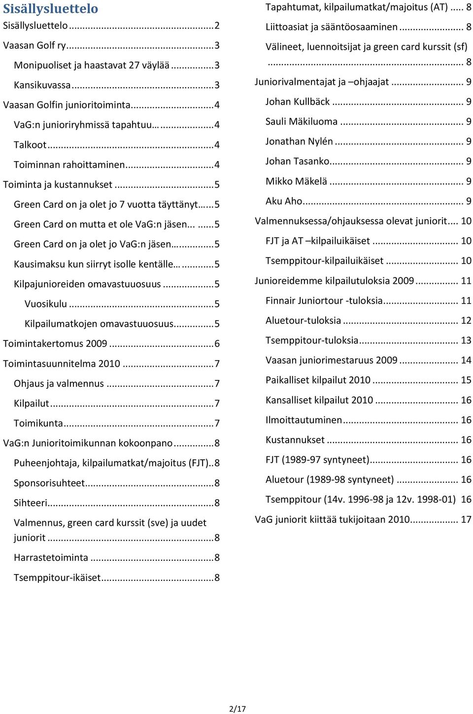 .. 5 Kausimaksu kun siirryt isolle kentälle... 5 Kilpajunioreiden omavastuuosuus... 5 Vuosikulu... 5 Kilpailumatkojen omavastuuosuus... 5 Toimintakertomus 2009... 6 Toimintasuunnitelma 2010.