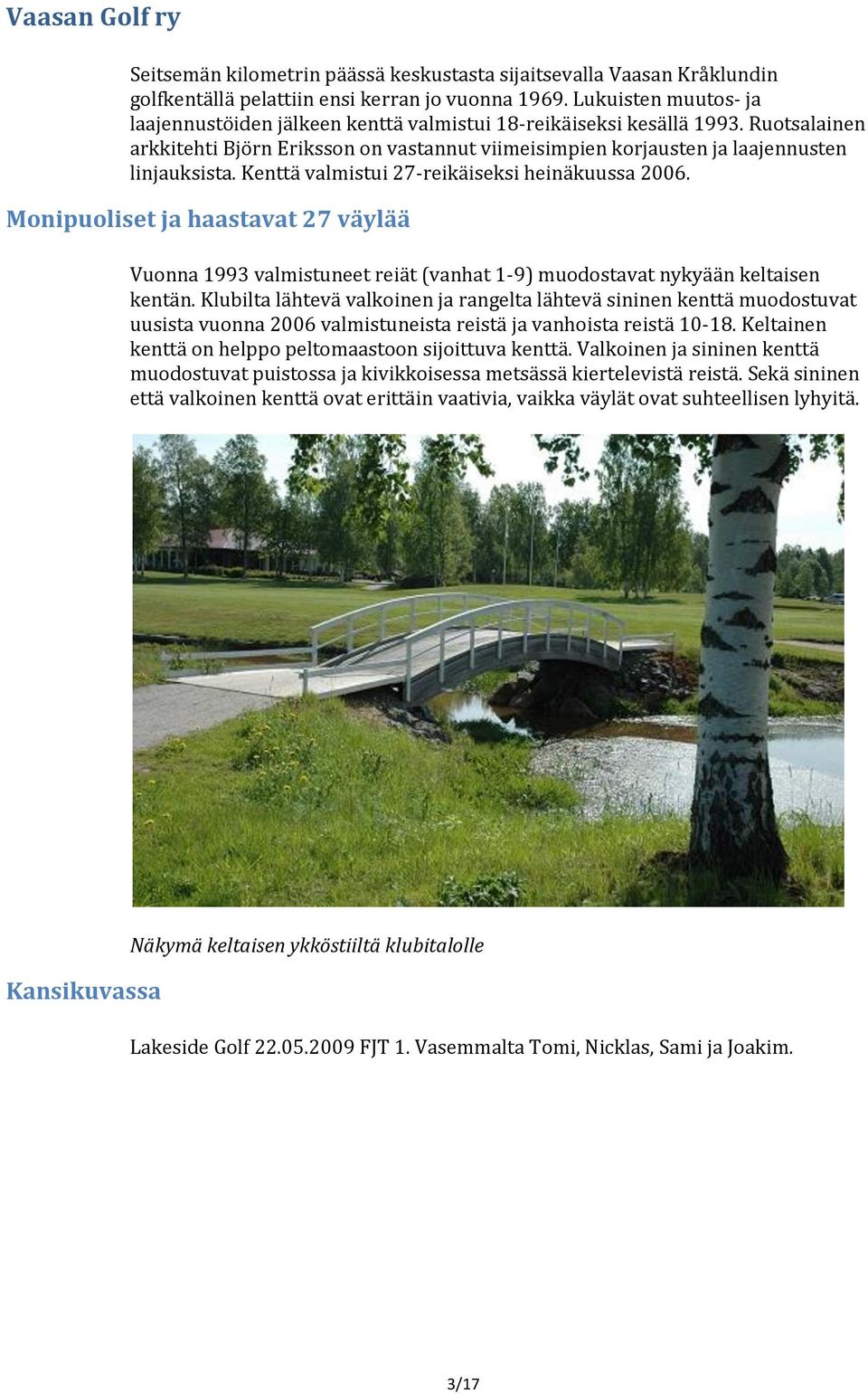 Kenttä valmistui 27-reikäiseksi heinäkuussa 2006. Monipuoliset ja haastavat 27 väylää Vuonna 1993 valmistuneet reiät (vanhat 1-9) muodostavat nykyään keltaisen kentän.