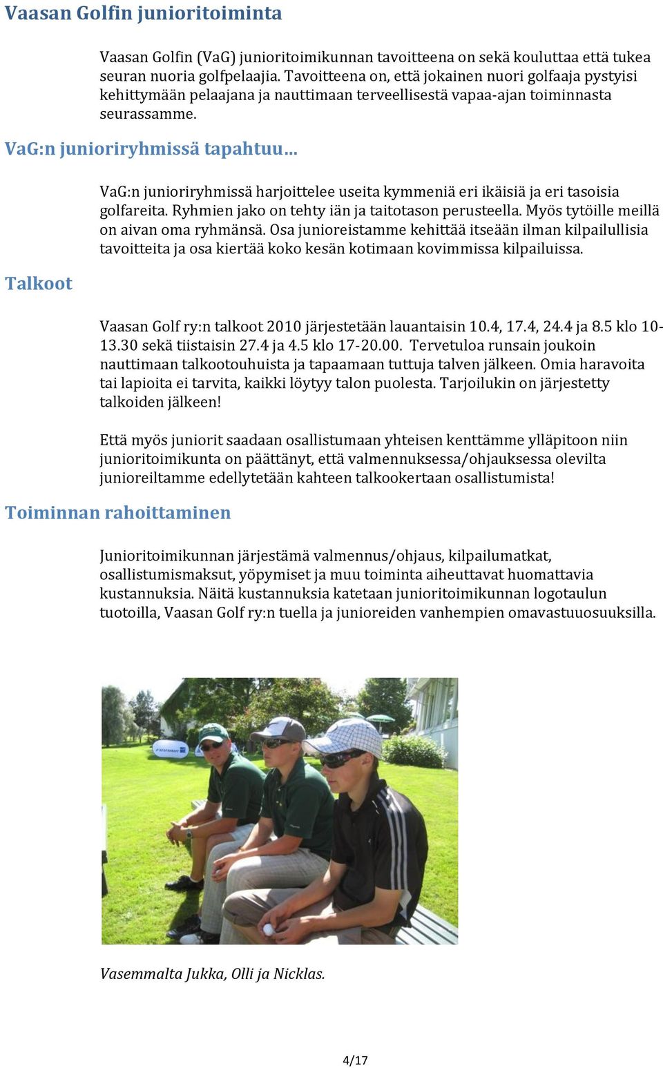 VaG:n junioriryhmissä tapahtuu Talkoot VaG:n junioriryhmissä harjoittelee useita kymmeniä eri ikäisiä ja eri tasoisia golfareita. Ryhmien jako on tehty iän ja taitotason perusteella.