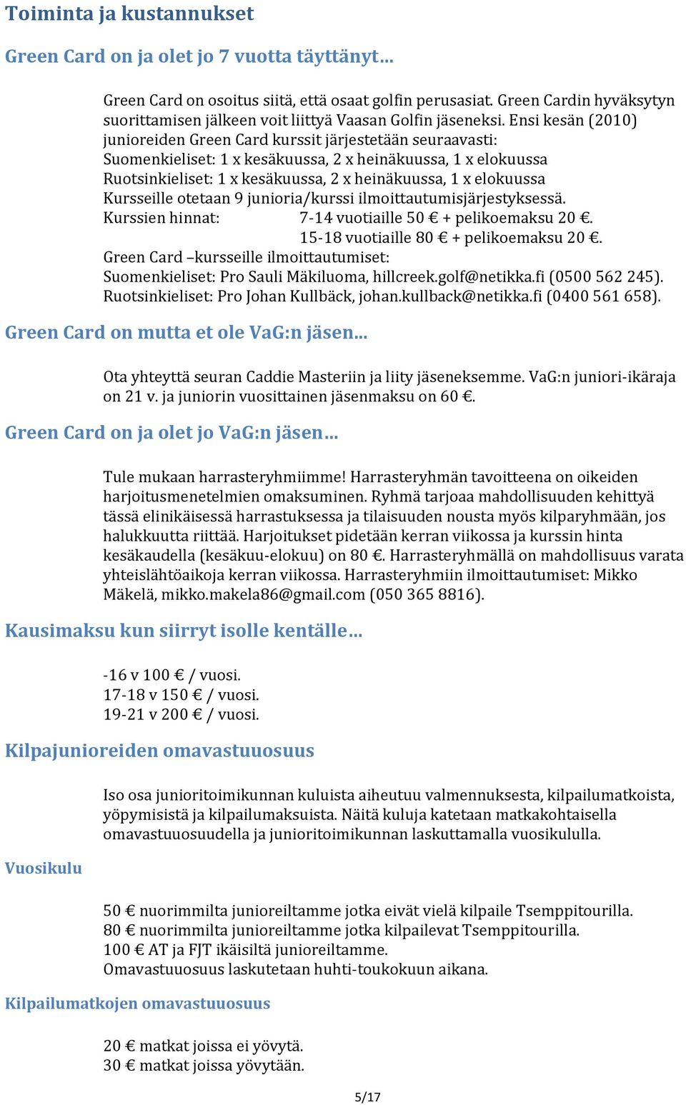 Ensi kesän (2010) junioreiden Green Card kurssit järjestetään seuraavasti: Suomenkieliset: 1 x kesäkuussa, 2 x heinäkuussa, 1 x elokuussa Ruotsinkieliset: 1 x kesäkuussa, 2 x heinäkuussa, 1 x