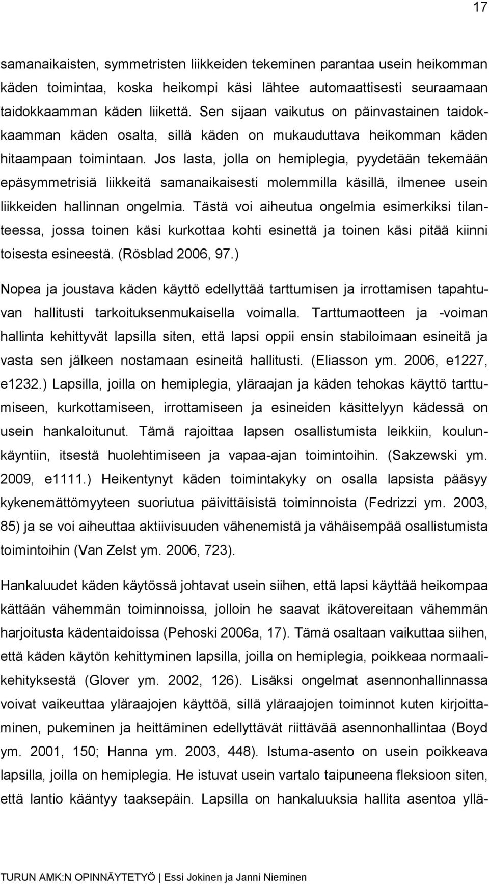 Jos lasta, jolla on hemiplegia, pyydetään tekemään epäsymmetrisiä liikkeitä samanaikaisesti molemmilla käsillä, ilmenee usein liikkeiden hallinnan ongelmia.