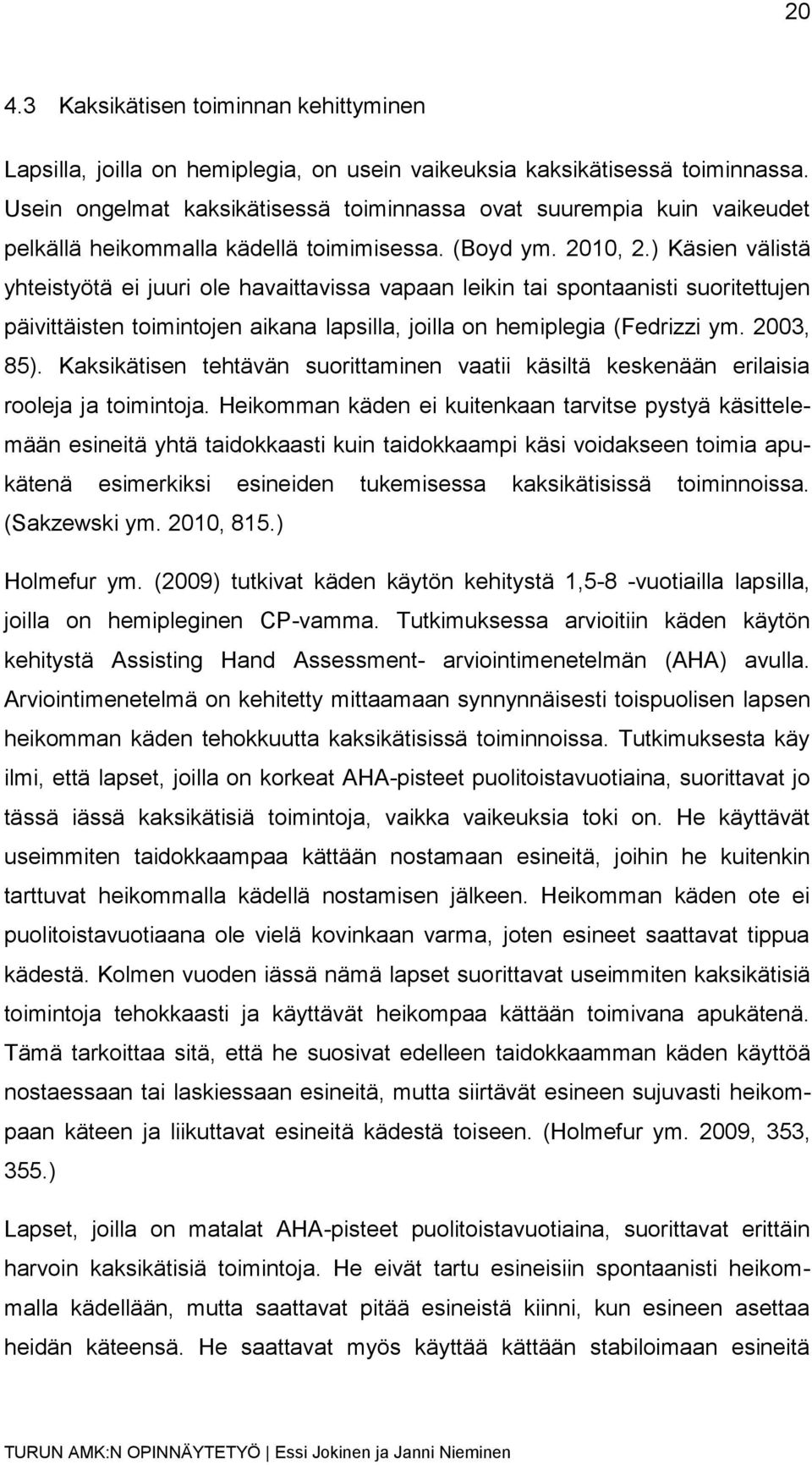 ) Käsien välistä yhteistyötä ei juuri ole havaittavissa vapaan leikin tai spontaanisti suoritettujen päivittäisten toimintojen aikana lapsilla, joilla on hemiplegia (Fedrizzi ym. 2003, 85).