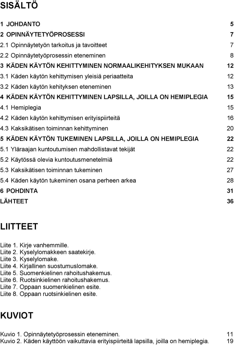 2 Käden käytön kehittymisen erityispiirteitä 16 4.3 Kaksikätisen toiminnan kehittyminen 20 5 KÄDEN KÄYTÖN TUKEMINEN LAPSILLA, JOILLA ON HEMIPLEGIA 22 5.