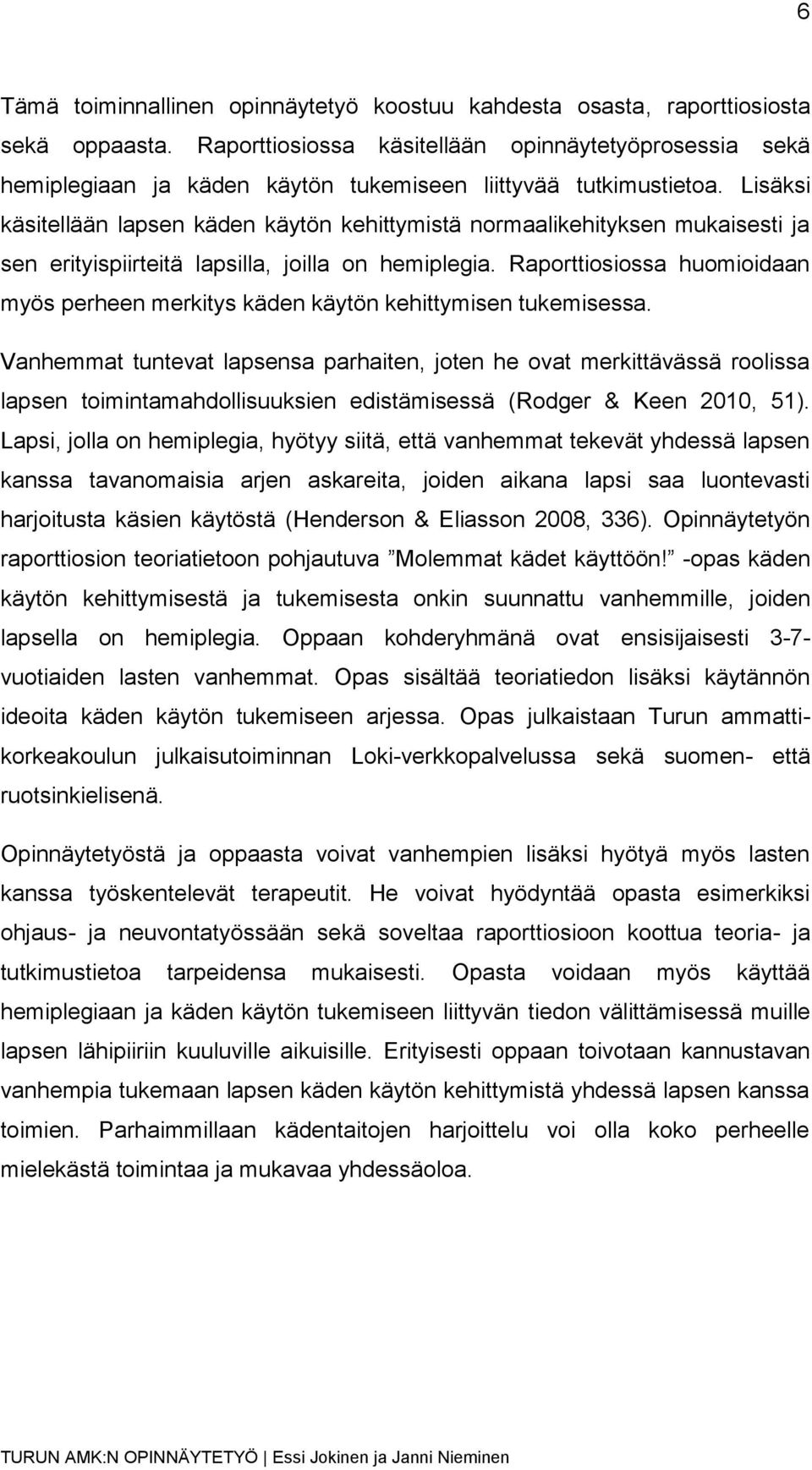 Lisäksi käsitellään lapsen käden käytön kehittymistä normaalikehityksen mukaisesti ja sen erityispiirteitä lapsilla, joilla on hemiplegia.