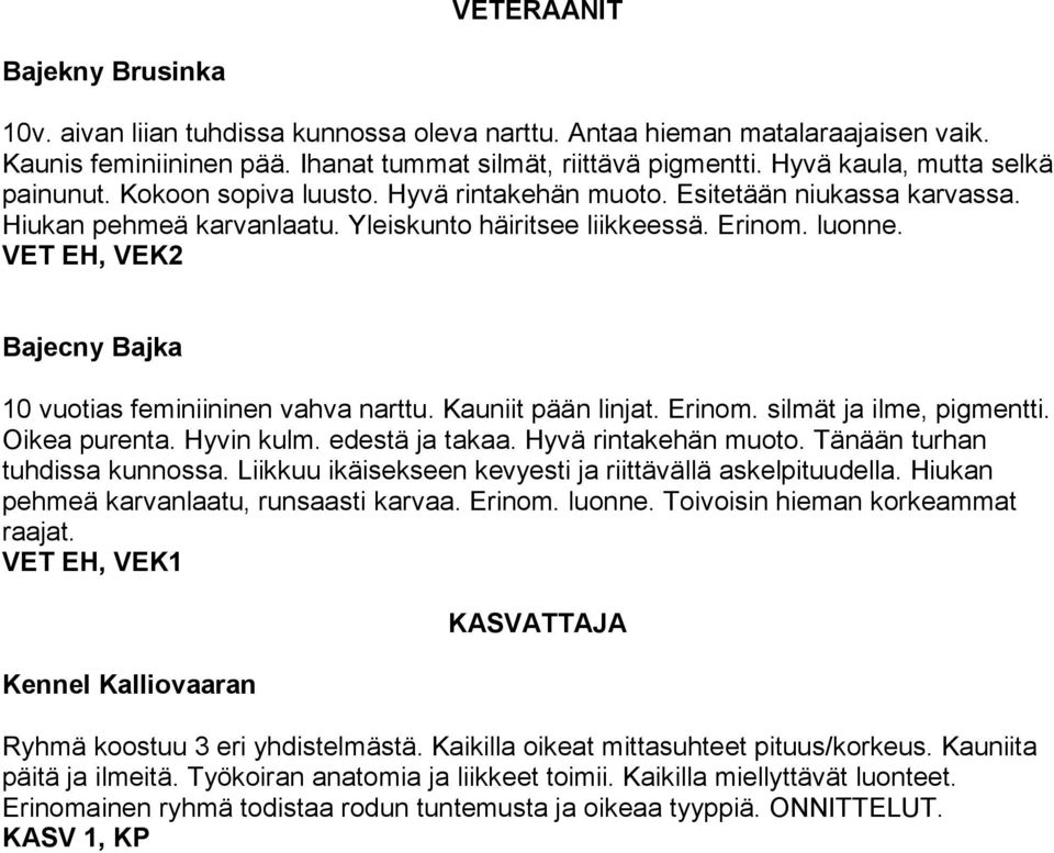 VET EH, VEK2 Bajecny Bajka 10 vuotias feminiininen vahva narttu. Kauniit pään linjat. Erinom. silmät ja ilme, pigmentti. Oikea purenta. Hyvin kulm. edestä ja takaa. Hyvä rintakehän muoto.