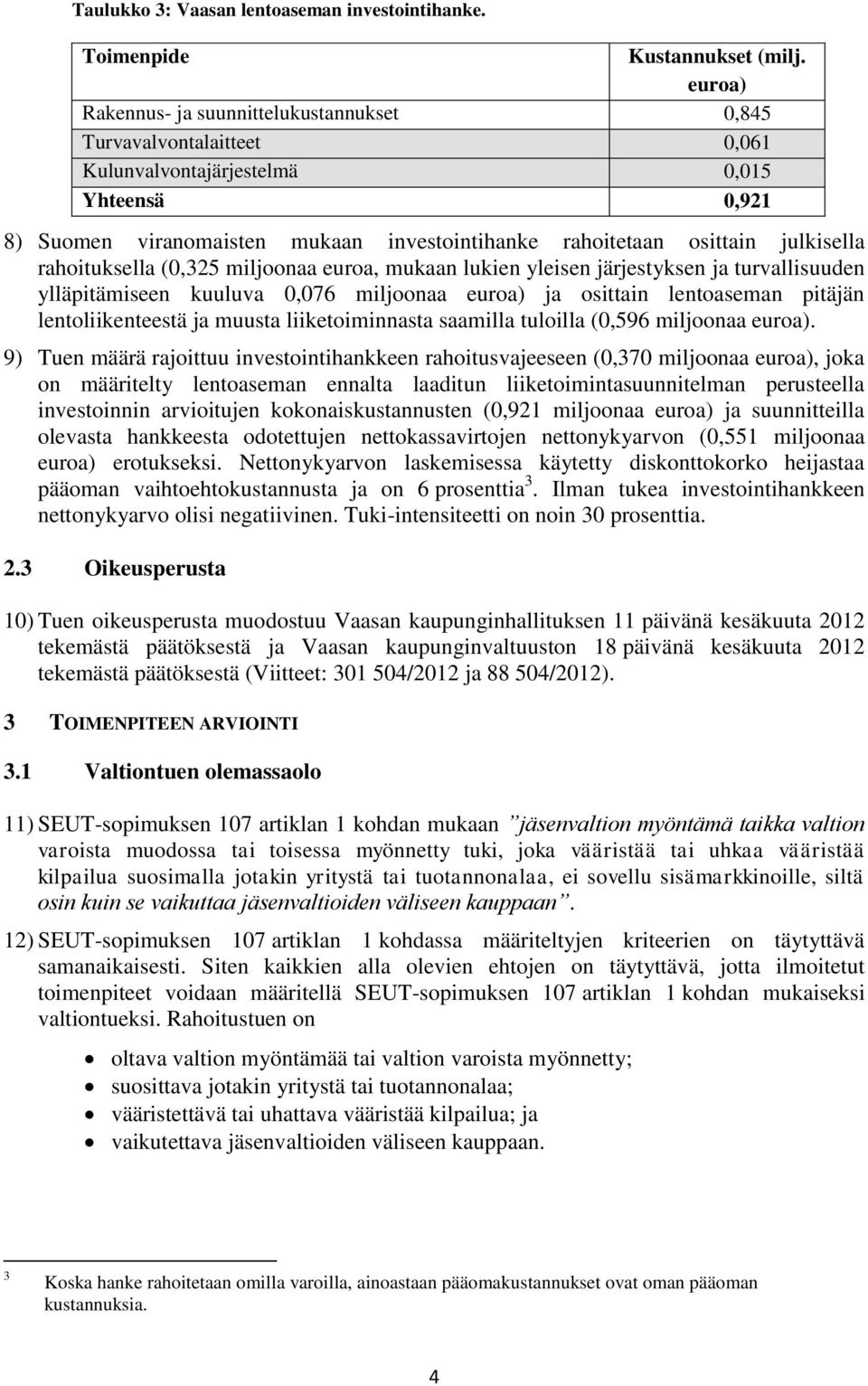 julkisella rahoituksella (0,325 miljoonaa euroa, mukaan lukien yleisen järjestyksen ja turvallisuuden ylläpitämiseen kuuluva 0,076 miljoonaa euroa) ja osittain lentoaseman pitäjän lentoliikenteestä