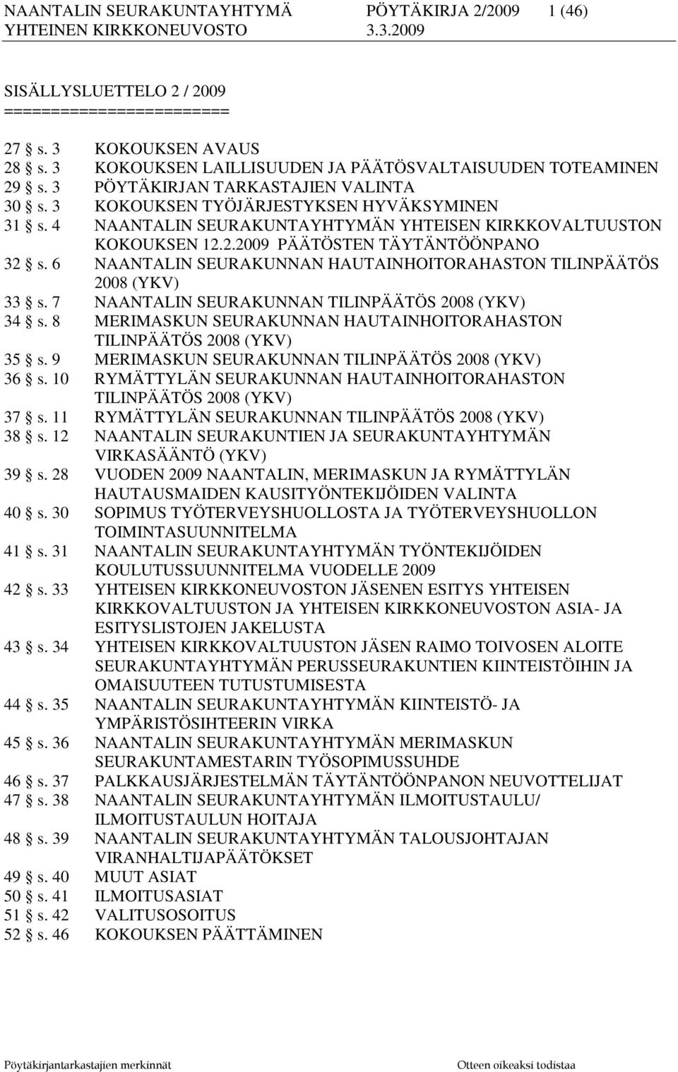 6 NAANTALIN SEURAKUNNAN HAUTAINHOITORAHASTON TILINPÄÄTÖS 2008 (YKV) 33 s. 7 NAANTALIN SEURAKUNNAN TILINPÄÄTÖS 2008 (YKV) 34 s.