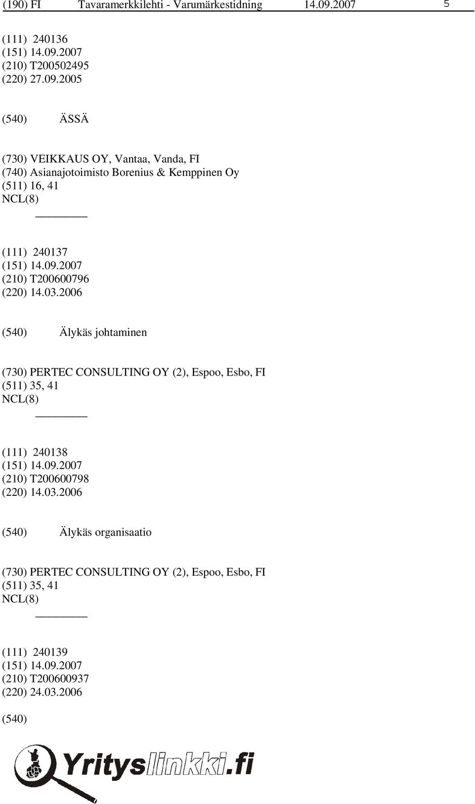 2005 ÄSSÄ (730) VEIKKAUS OY, Vantaa, Vanda, FI (740) Asianajotoimisto Borenius & Kemppinen Oy (511) 16, 41 (111) 240137 (210)