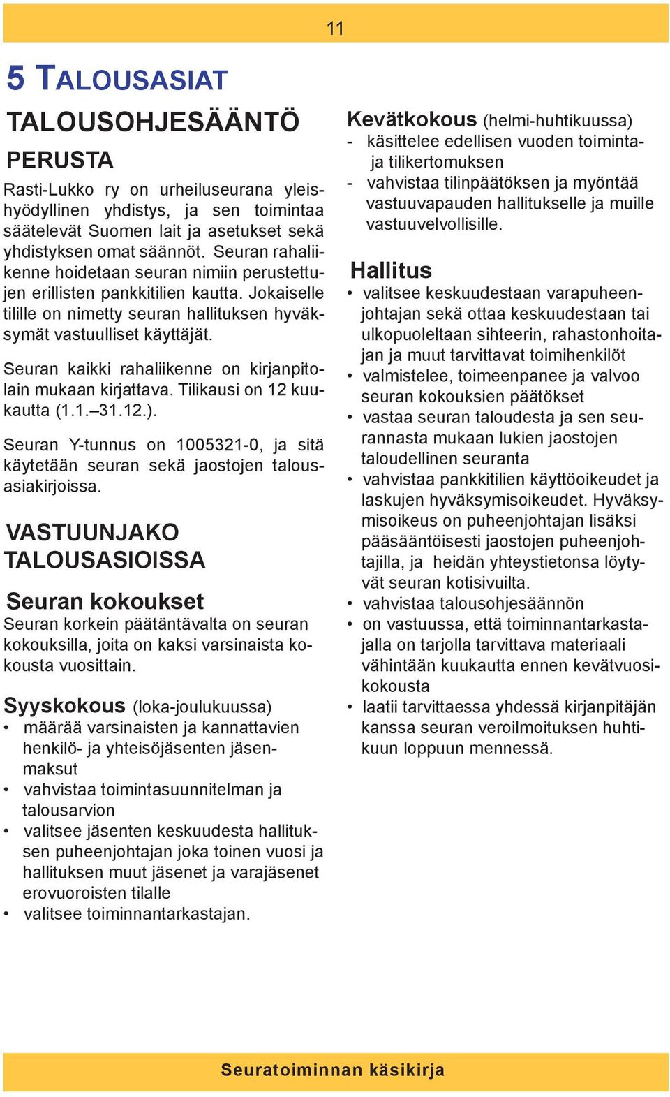 Seuran kaikki rahaliikenne on kirjanpitolain mukaan kirjattava. Tilikausi on 12 kuukautta (1.1. 31.12.). Seuran Y-tunnus on 1005321-0, ja sitä käytetään seuran sekä jaostojen talousasiakirjoissa.