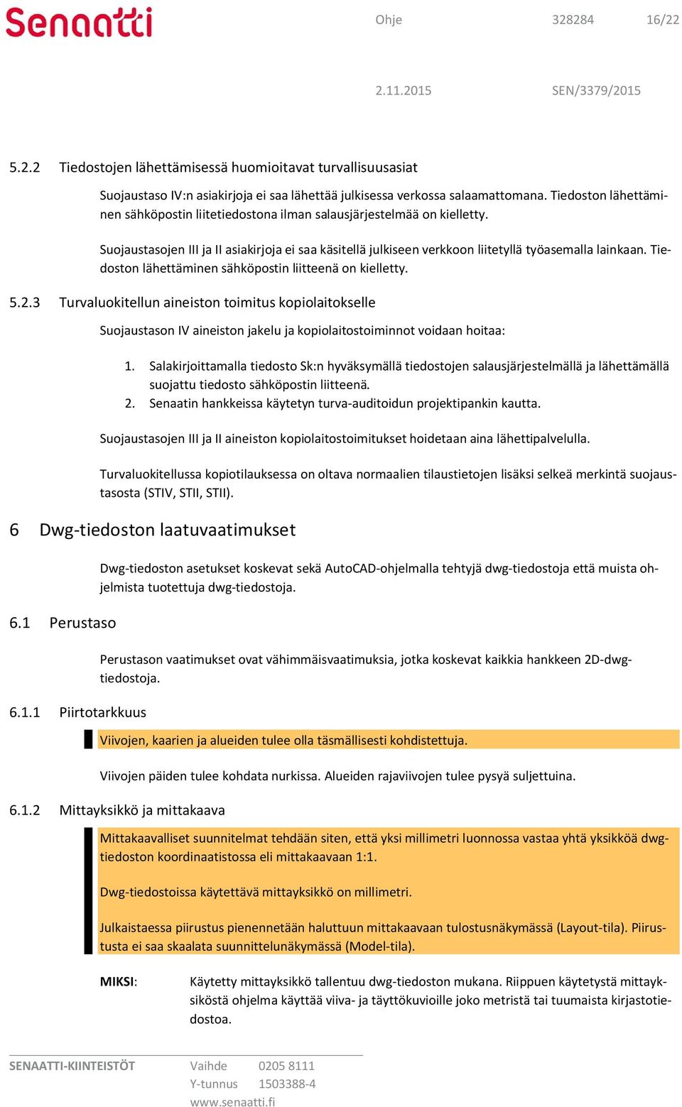 Tiedoston lähettäminen sähköpostin liitteenä on kielletty. 5.2.3 Turvaluokitellun aineiston toimitus kopiolaitokselle Suojaustason IV aineiston jakelu ja kopiolaitostoiminnot voidaan hoitaa: 1.