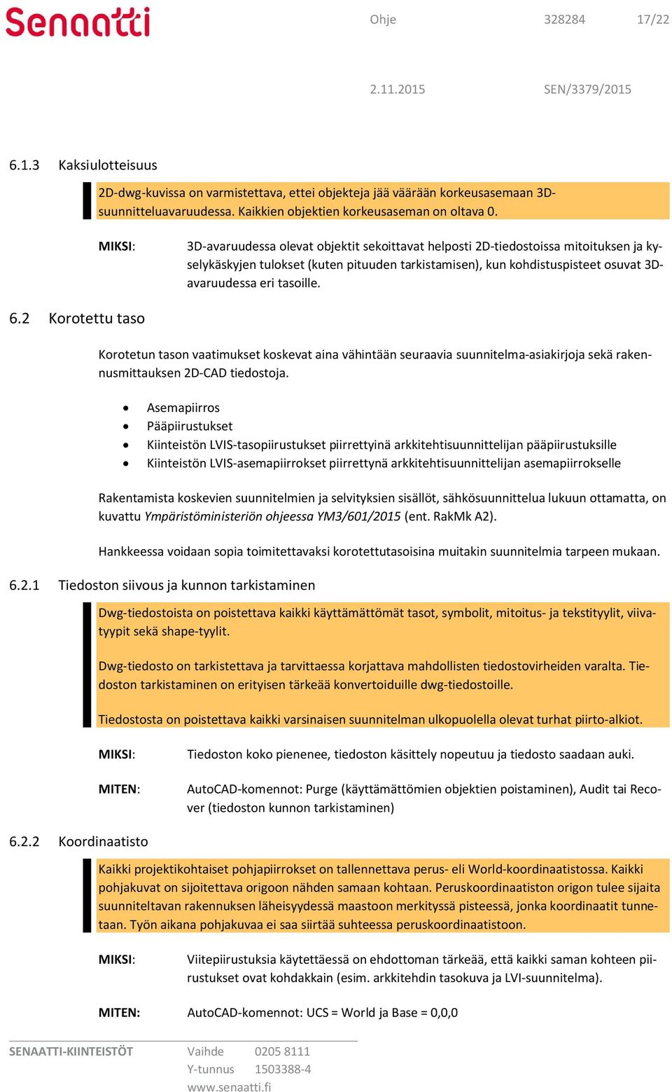 2 Korotettu taso Korotetun tason vaatimukset koskevat aina vähintään seuraavia suunnitelma-asiakirjoja sekä rakennusmittauksen 2D-CAD tiedostoja.