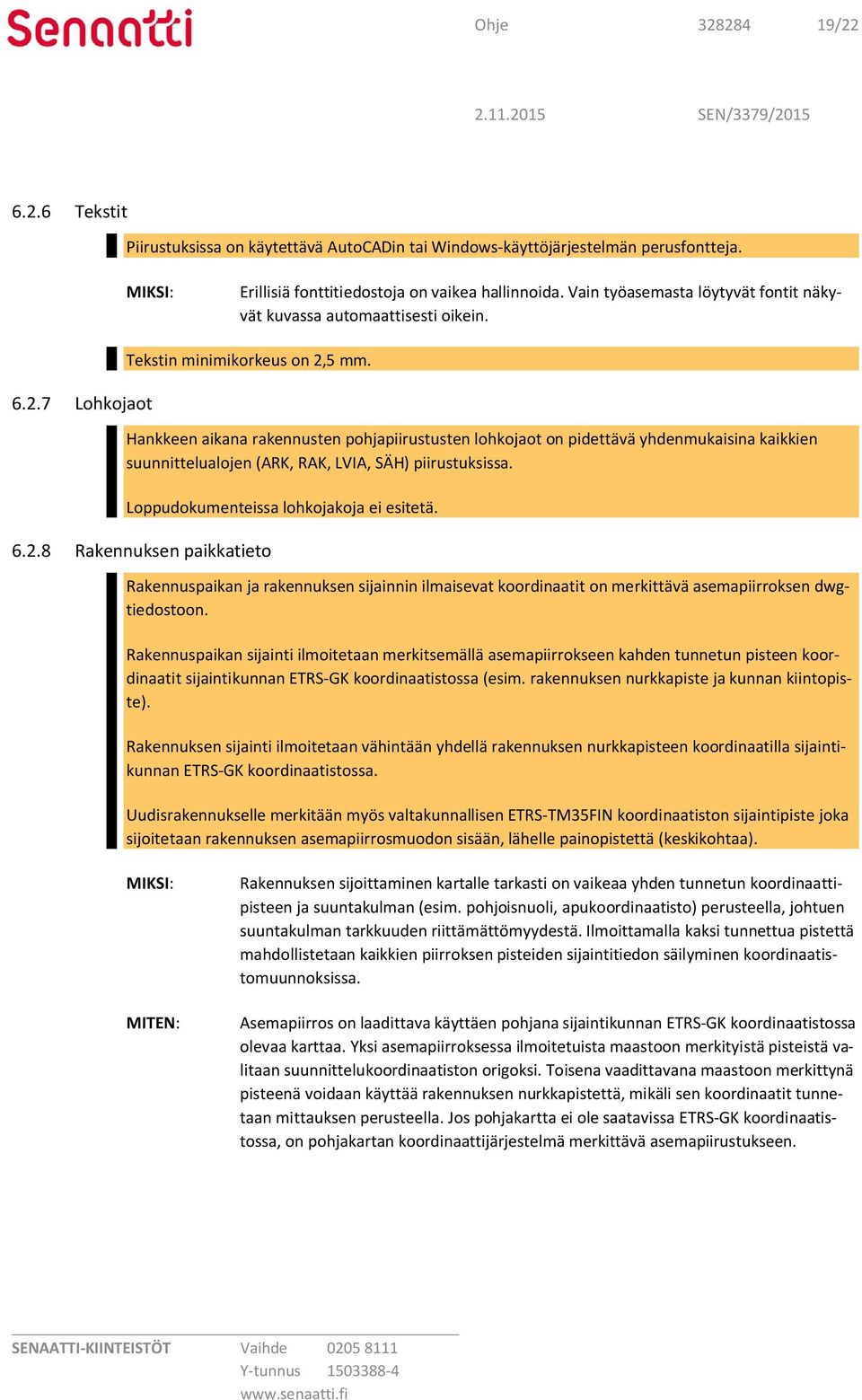 Hankkeen aikana rakennusten pohjapiirustusten lohkojaot on pidettävä yhdenmukaisina kaikkien suunnittelualojen (ARK, RAK, LVIA, SÄH) piirustuksissa. Loppudokumenteissa lohkojakoja ei esitetä. 6.2.