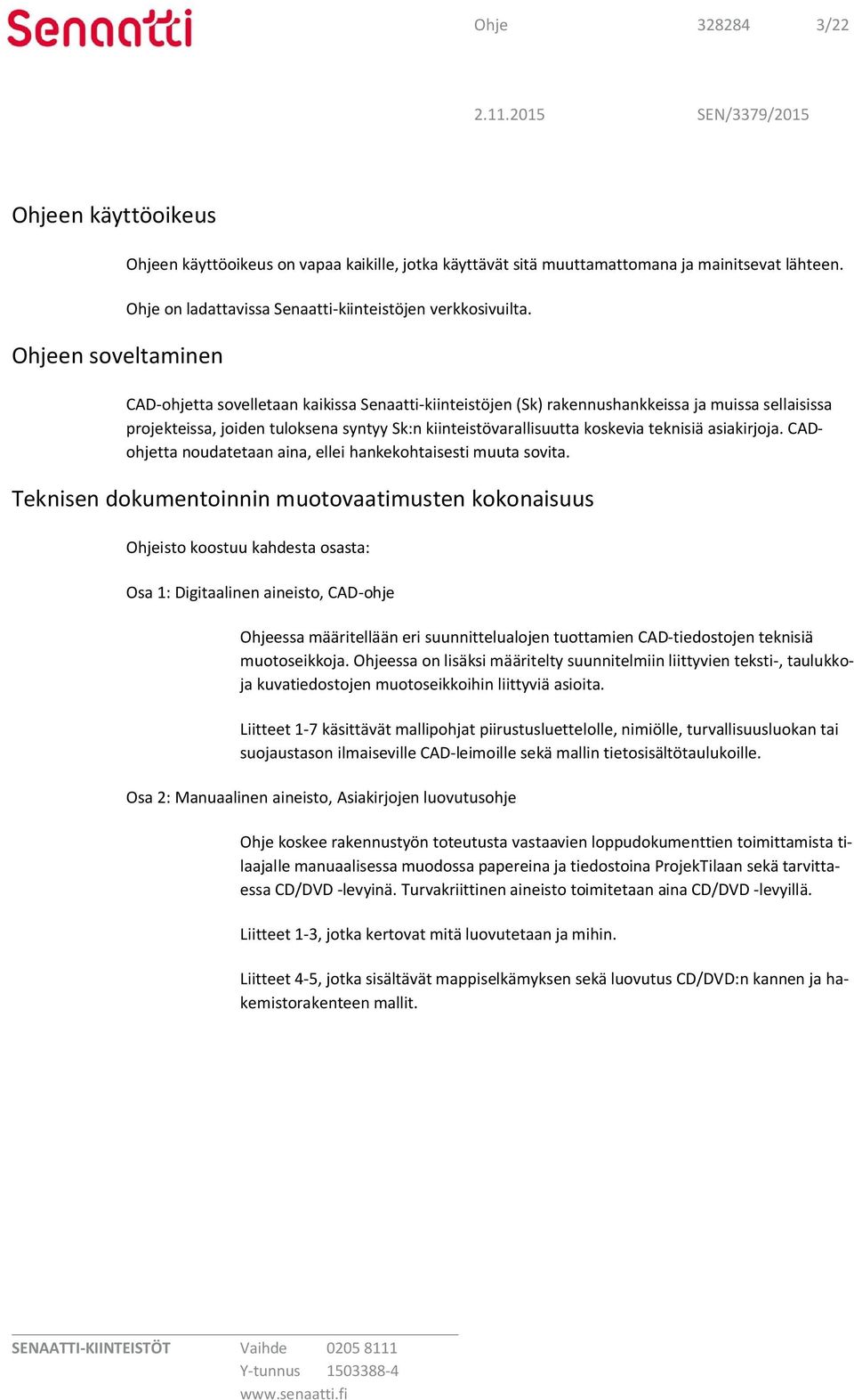 CAD-ohjetta sovelletaan kaikissa Senaatti-kiinteistöjen (Sk) rakennushankkeissa ja muissa sellaisissa projekteissa, joiden tuloksena syntyy Sk:n kiinteistövarallisuutta koskevia teknisiä asiakirjoja.