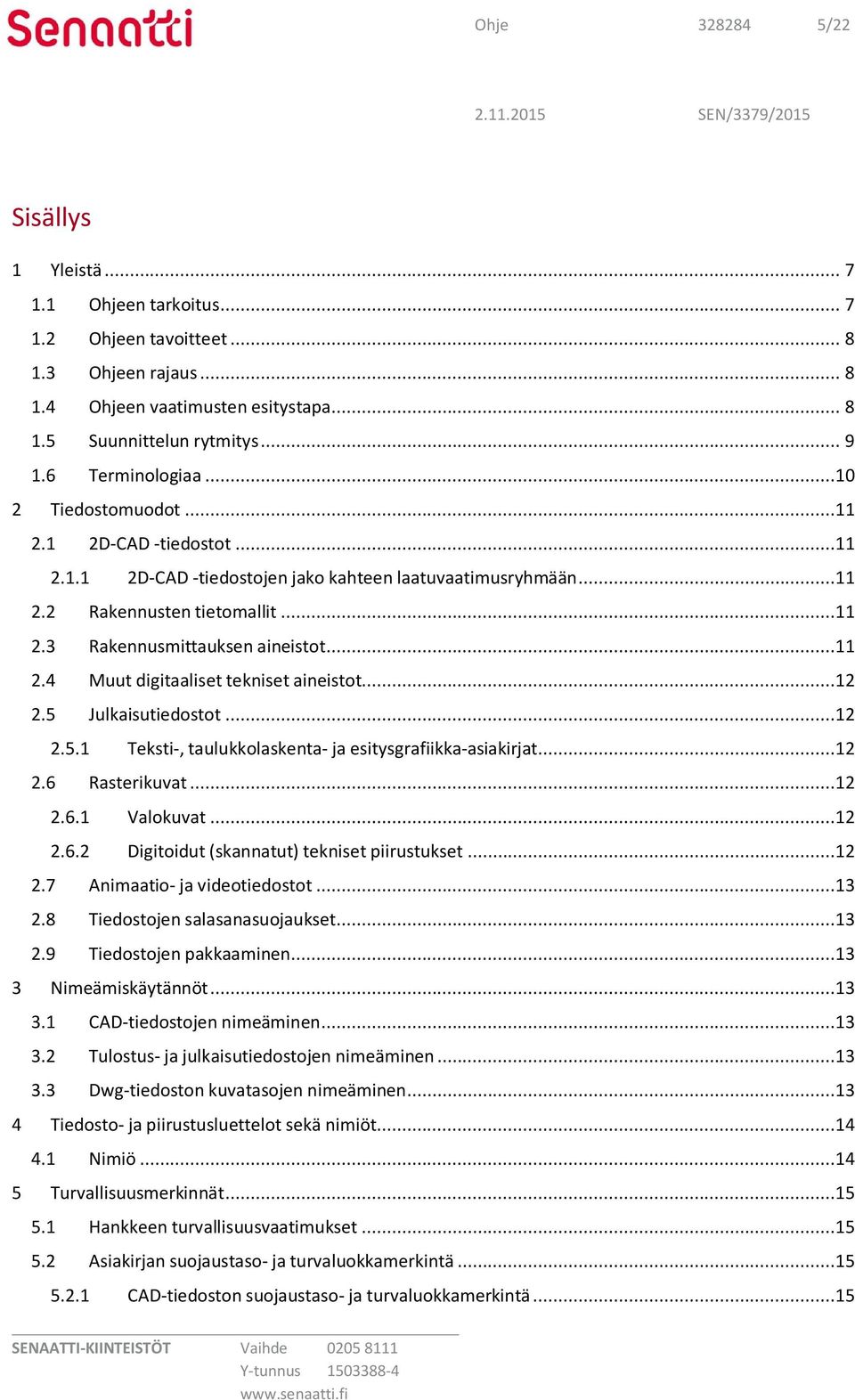 ..11 2.4 Muut digitaaliset tekniset aineistot...12 2.5 Julkaisutiedostot...12 2.5.1 Teksti-, taulukkolaskenta- ja esitysgrafiikka-asiakirjat...12 2.6 Rasterikuvat...12 2.6.1 Valokuvat...12 2.6.2 Digitoidut (skannatut) tekniset piirustukset.