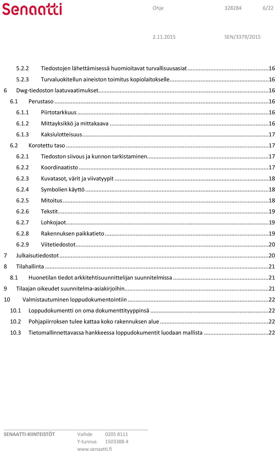 ..18 6.2.4 Symbolien käyttö...18 6.2.5 Mitoitus...18 6.2.6 Tekstit...19 6.2.7 Lohkojaot...19 6.2.8 Rakennuksen paikkatieto...19 6.2.9 Viitetiedostot...20 7 Julkaisutiedostot...20 8 Tilahallinta...21 8.