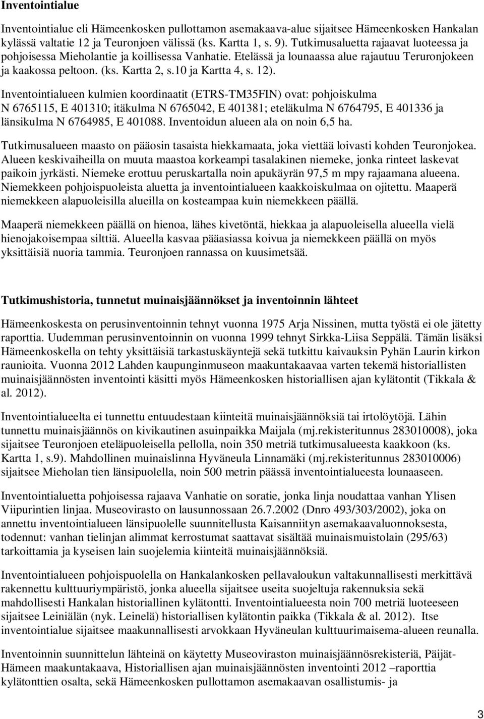 Inventointialueen kulmien koordinaatit (ETRS-TM35FIN) ovat: pohjoiskulma N 6765115, E 401310; itäkulma N 6765042, E 401381; eteläkulma N 6764795, E 401336 ja länsikulma N 6764985, E 401088.