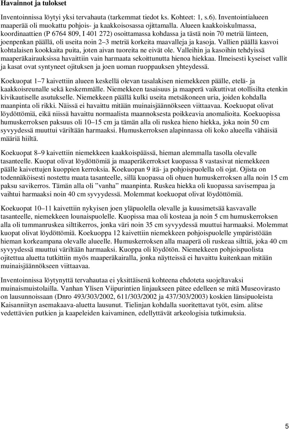 Vallien päällä kasvoi kohtalaisen kookkaita puita, joten aivan tuoreita ne eivät ole. Valleihin ja kasoihin tehdyissä maaperäkairauksissa havaittiin vain harmaata sekoittunutta hienoa hiekkaa.