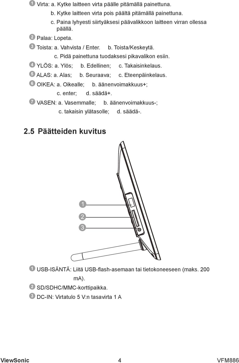 Pidä painettuna tuodaksesi pikavalikon esiin. 4 YLÖS: a. Ylös; b. Edellinen; c. Takaisinkelaus. 5 ALAS: a. Alas; b. Seuraava; c. Eteenpäinkelaus. 6 OIKEA: a. Oikealle; b.