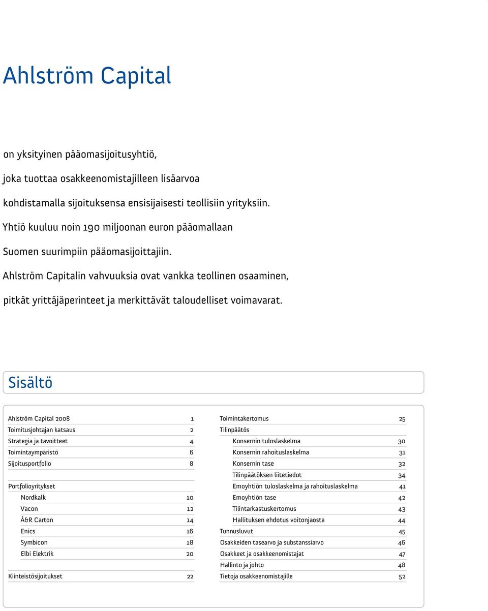 Ahlström Capitalin vahvuuksia ovat vankka teollinen osaaminen, pitkät yrittäjäperinteet ja merkittävät taloudelliset voimavarat.