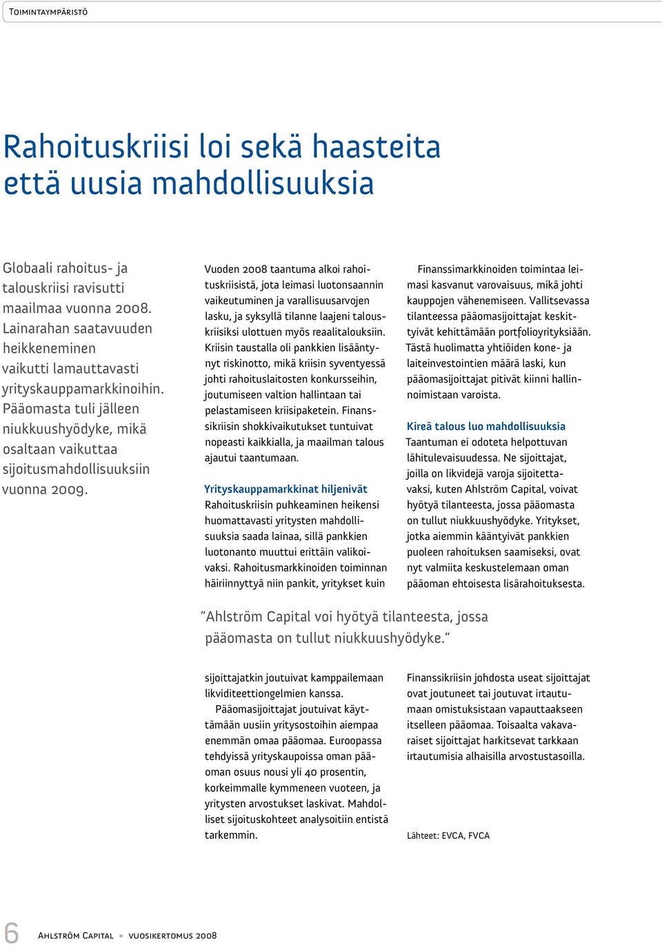 Vuoden 2008 taantuma alkoi rahoituskriisistä, jota leimasi luotonsaannin vaikeutuminen ja varallisuusarvojen lasku, ja syksyllä tilanne laajeni talouskriisiksi ulottuen myös reaalitalouksiin.