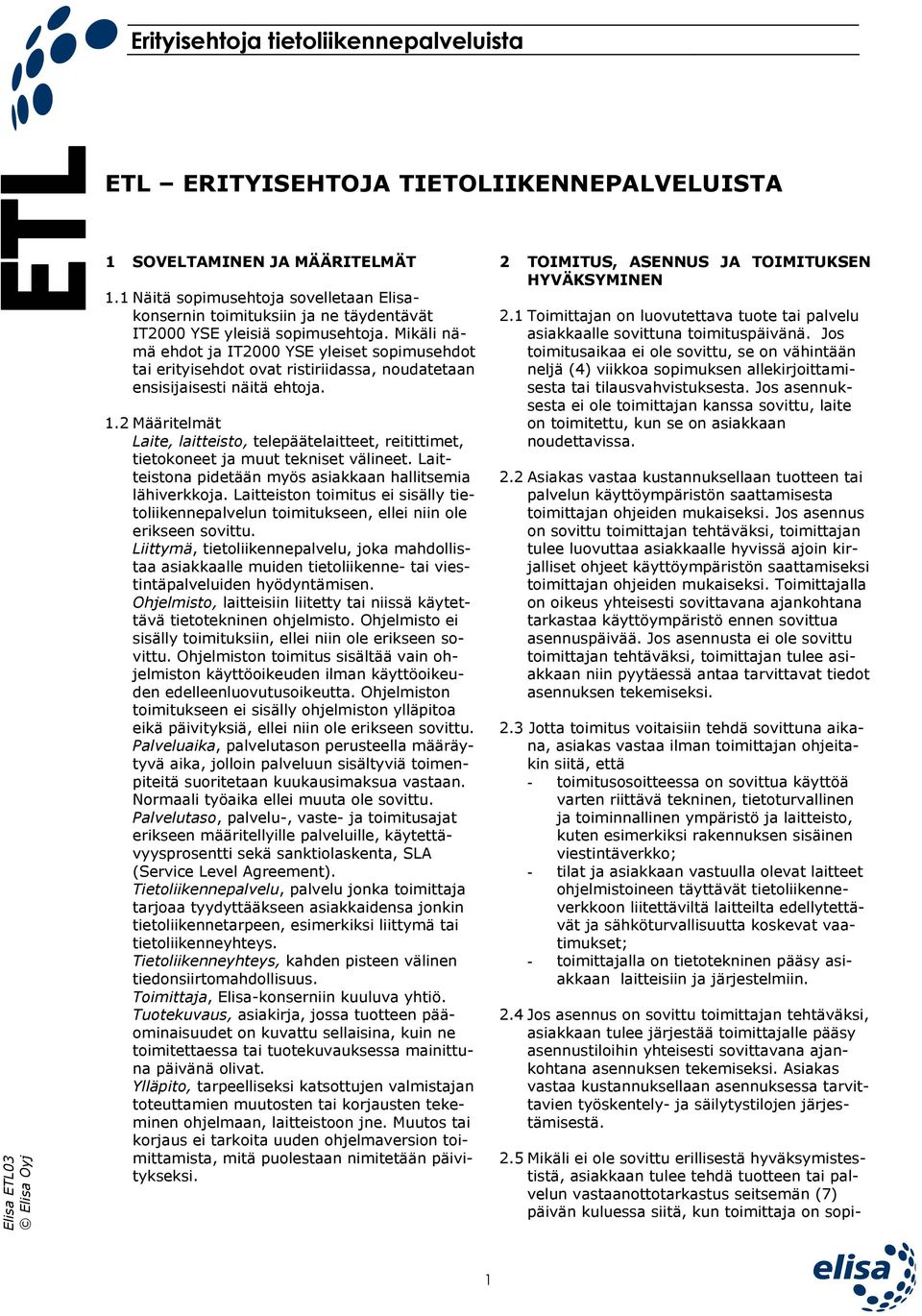 Mikäli nämä ehdot ja IT2000 YSE yleiset sopimusehdot tai erityisehdot ovat ristiriidassa, noudatetaan ensisijaisesti näitä ehtoja. 2 TOIMITUS, ASENNUS JA TOIMITUKSEN HYVÄKSYMINEN 2.