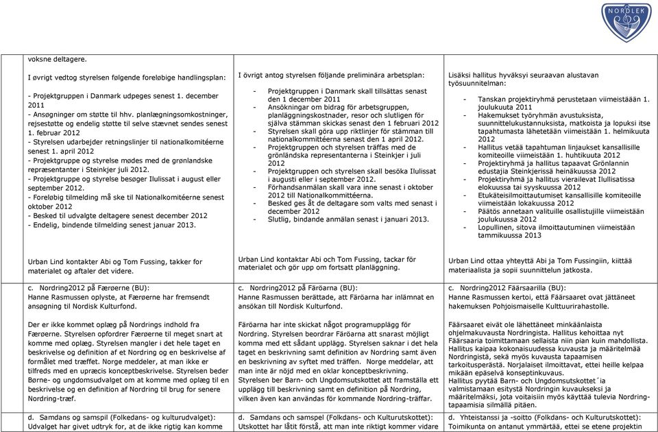 april 2012 - Projektgruppe og styrelse mødes med de grønlandske repræsentanter i Steinkjer juli 2012. - Projektgruppe og styrelse besøger Ilulissat i august eller september 2012.