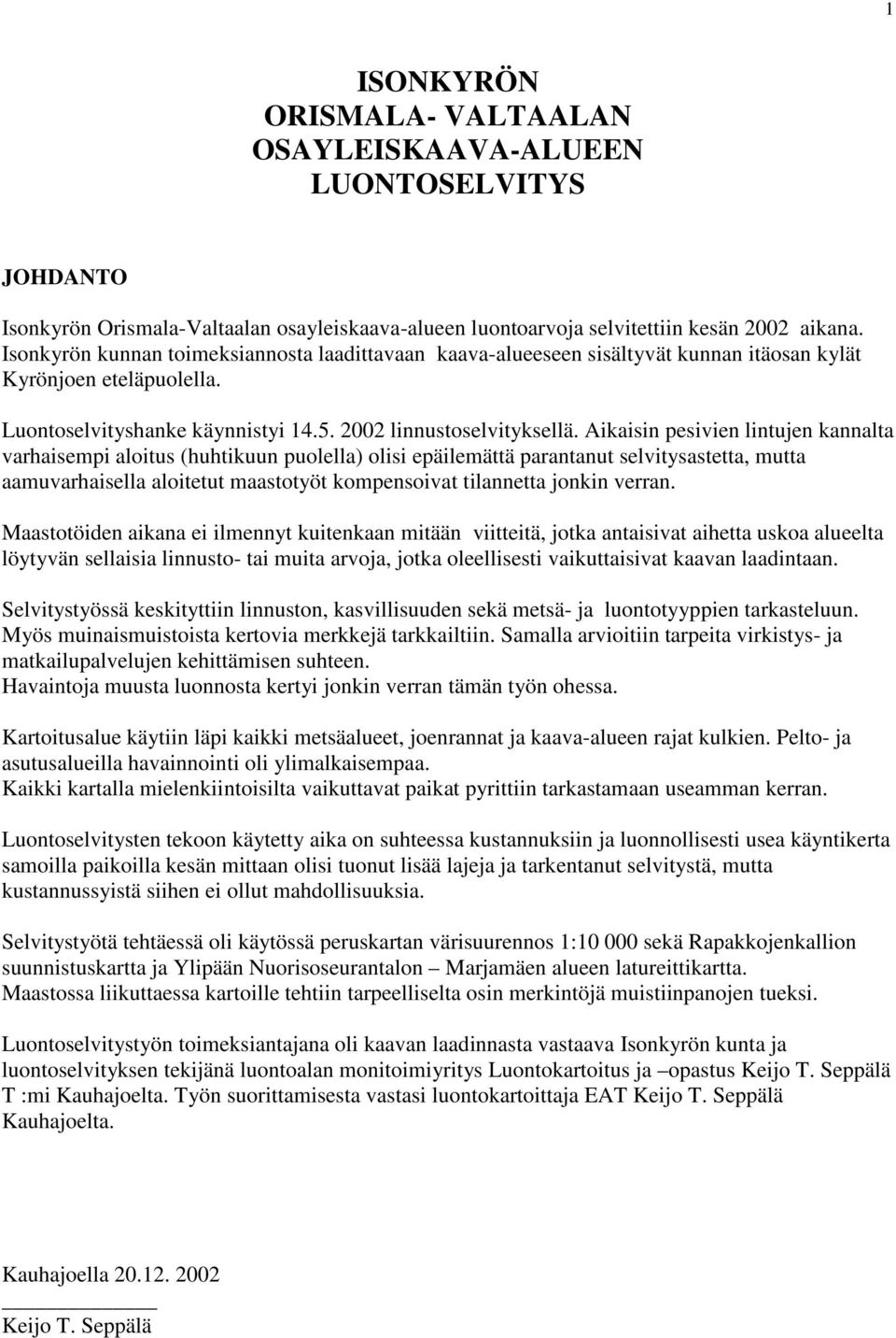 Aikaisin pesivien lintujen kannalta varhaisempi aloitus (huhtikuun puolella) olisi epäilemättä parantanut selvitysastetta, mutta aamuvarhaisella aloitetut maastotyöt kompensoivat tilannetta jonkin
