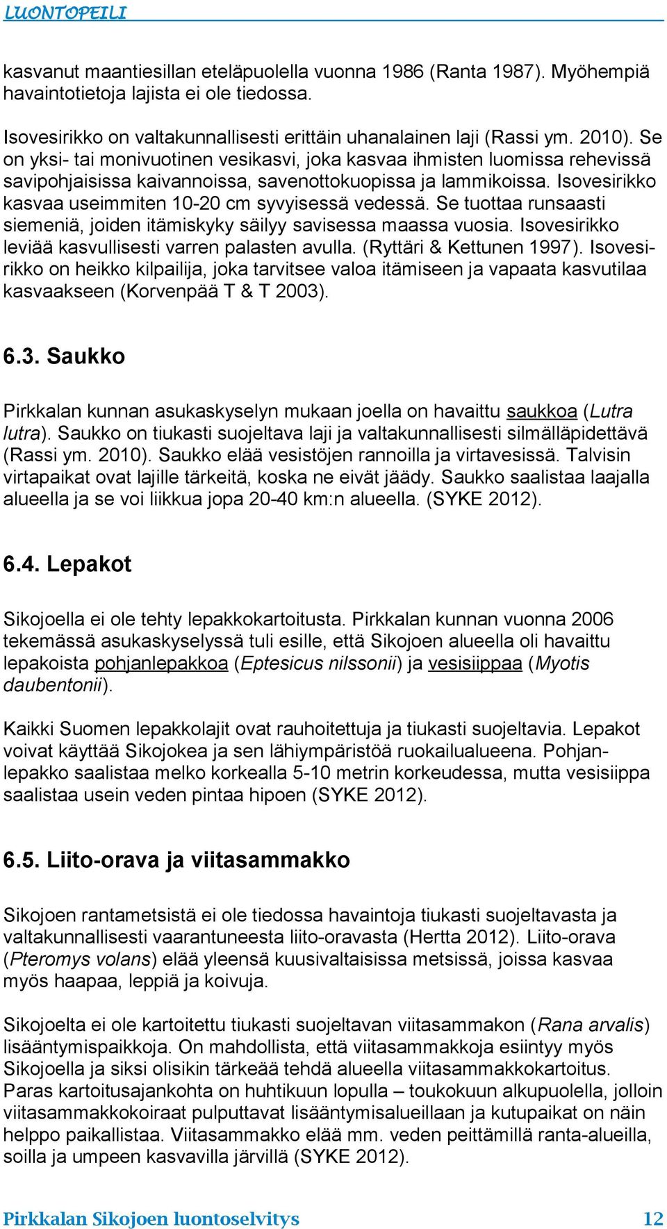 Isovesirikko kasvaa useimmiten 10-20 cm syvyisessä vedessä. Se tuottaa runsaasti siemeniä, joiden itämiskyky säilyy savisessa maassa vuosia. Isovesirikko leviää kasvullisesti varren palasten avulla.