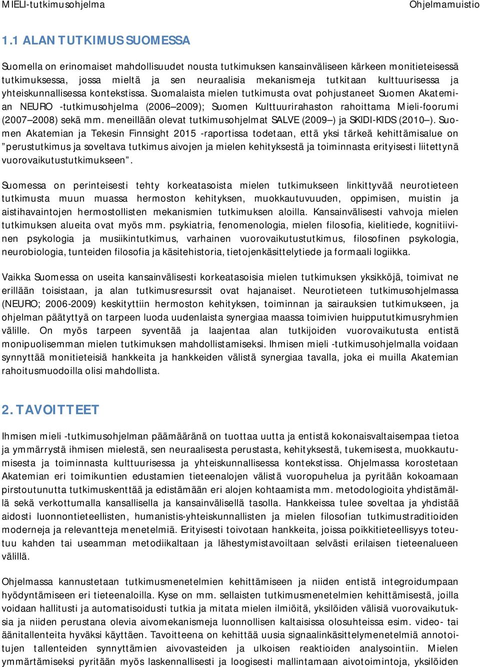 Suomalaista mielen tutkimusta ovat pohjustaneet Suomen Akatemian NEURO -tutkimusohjelma (2006 2009); Suomen Kulttuurirahaston rahoittama Mieli-foorumi (2007 2008) sekä mm.