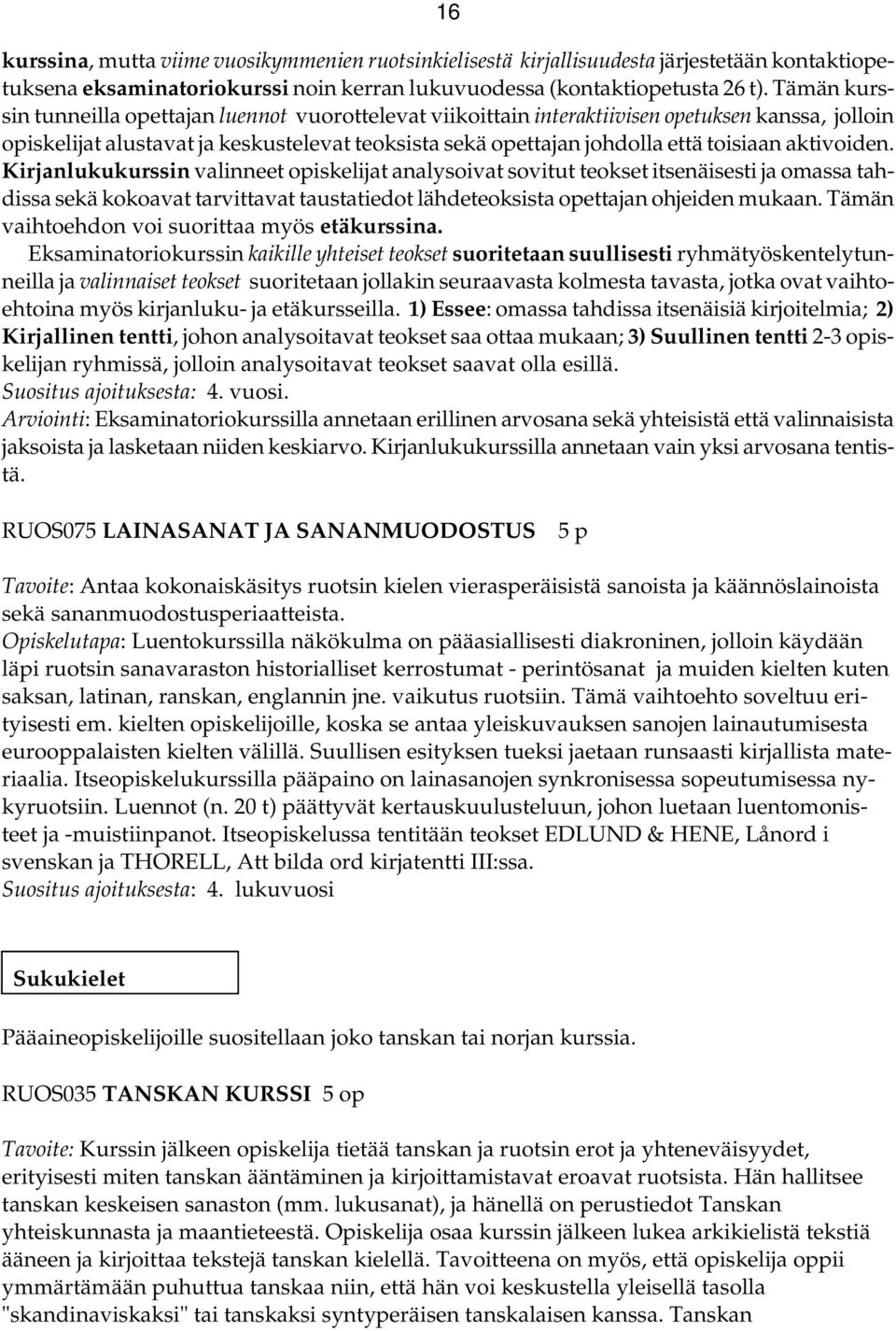 aktivoiden. Kirjanlukukurssin valinneet opiskelijat analysoivat sovitut teokset itsenäisesti ja omassa tahdissa sekä kokoavat tarvittavat taustatiedot lähdeteoksista opettajan ohjeiden mukaan.