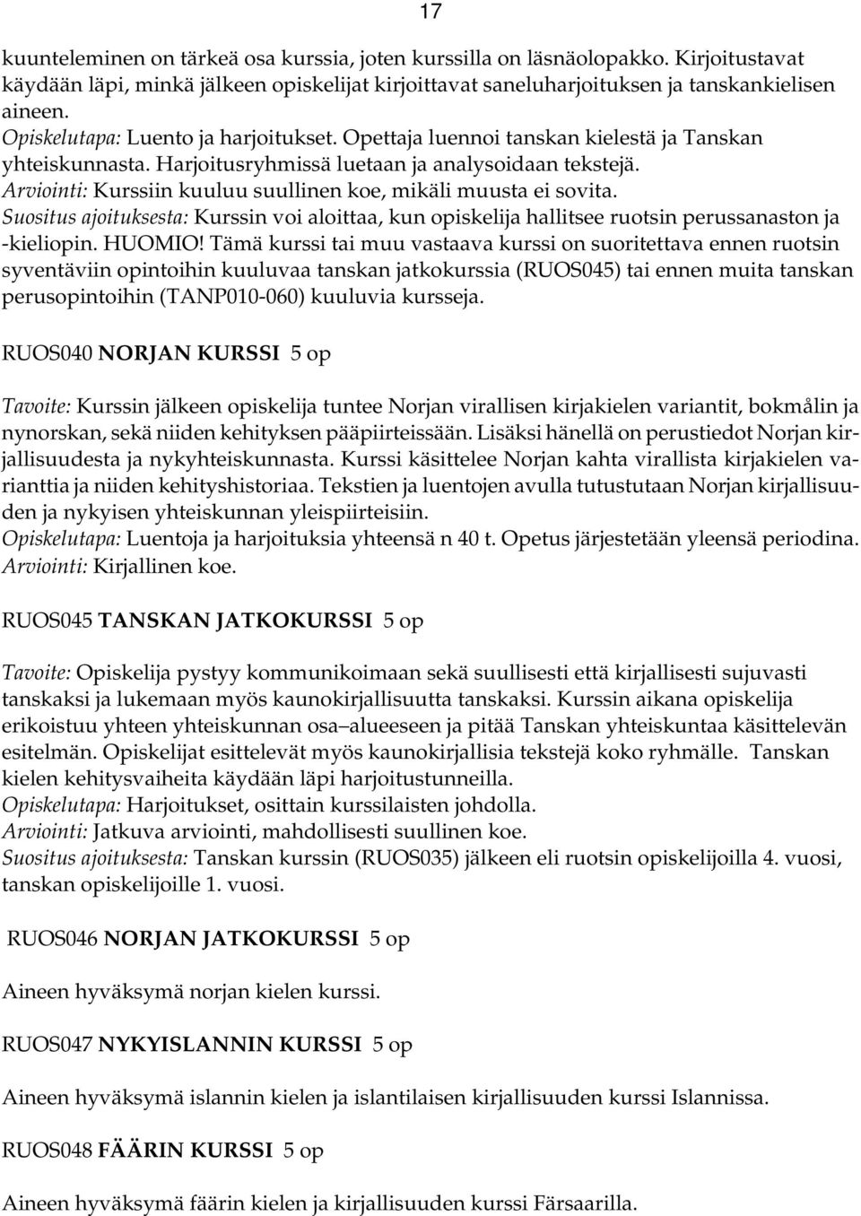 Arviointi: Kurssiin kuuluu suullinen koe, mikäli muusta ei sovita. Suositus ajoituksesta: Kurssin voi aloittaa, kun opiskelija hallitsee ruotsin perussanaston ja -kieliopin. HUOMIO!
