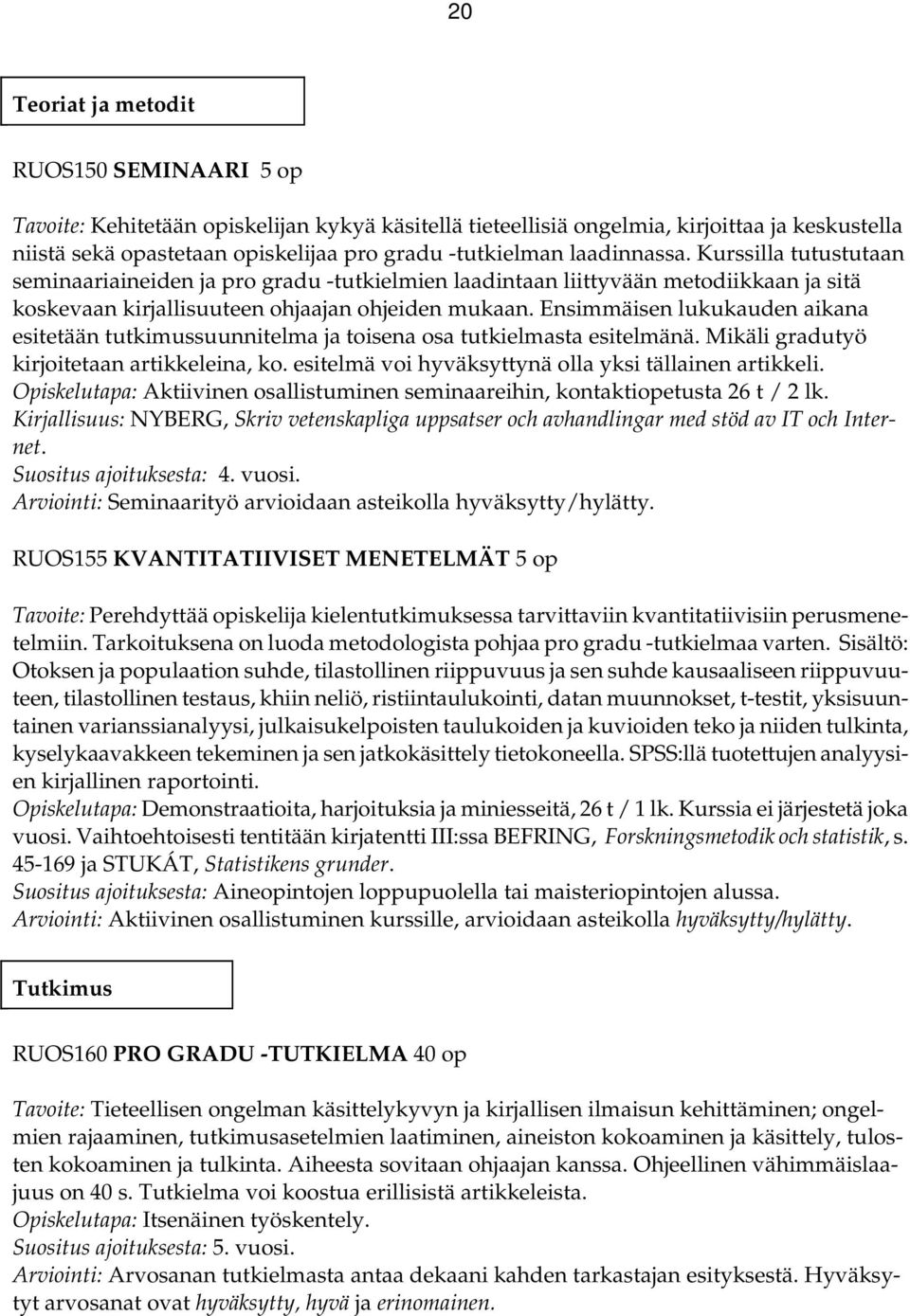 Ensimmäisen lukukauden aikana esitetään tutkimussuunnitelma ja toisena osa tutkielmasta esitelmänä. Mikäli gradutyö kirjoitetaan artikkeleina, ko.