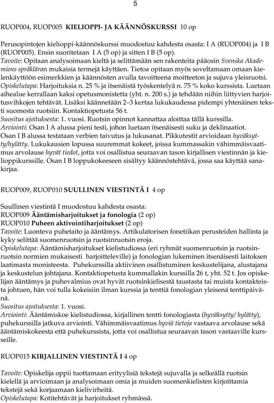 Tietoa opitaan myös soveltamaan omaan kielenkäyttöön esimerkkien ja käännösten avulla tavoitteena moitteeton ja sujuva yleisruotsi. Opiskelutapa: Harjoituksia n. 25 % ja itsenäistä työskentelyä n.