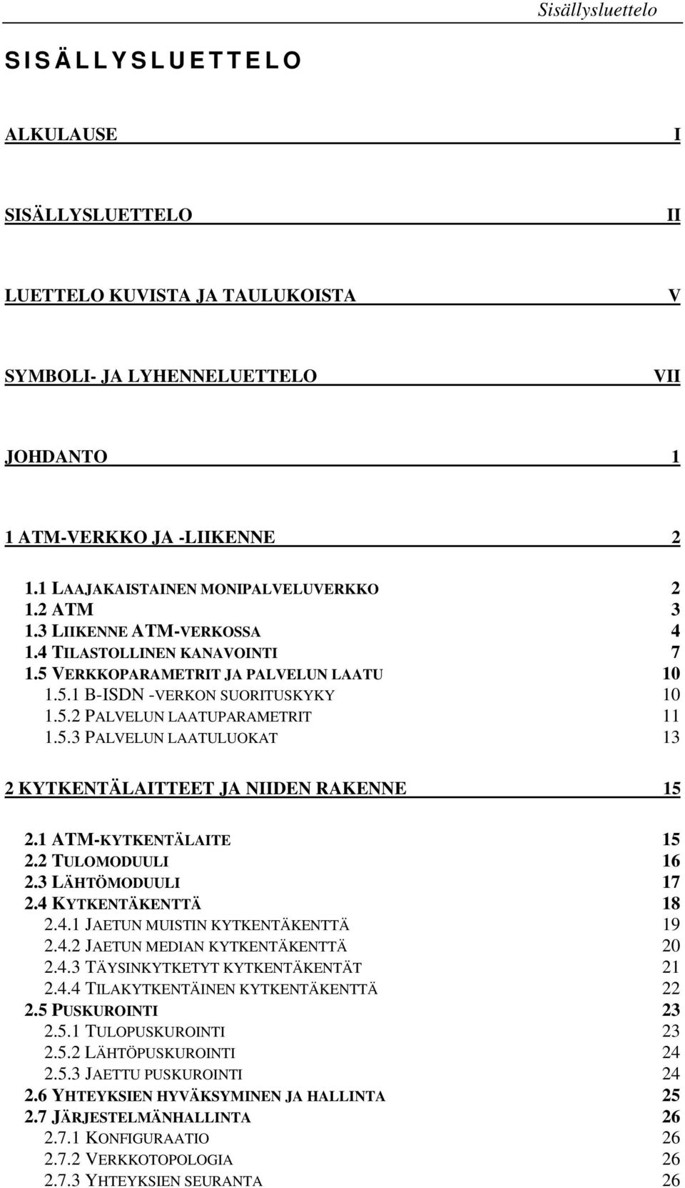 5.3 PALVELUN LAATULUOKAT 13 2 KYTKENTÄLAITTEET JA NIIDEN RAKENNE 15 2.1 ATM-KYTKENTÄLAITE 15 2.2 TULOMODUULI 16 2.3 LÄHTÖMODUULI 17 2.4 KYTKENTÄKENTTÄ 18 2.4.1 JAETUN MUISTIN KYTKENTÄKENTTÄ 19 2.4.2 JAETUN MEDIAN KYTKENTÄKENTTÄ 20 2.
