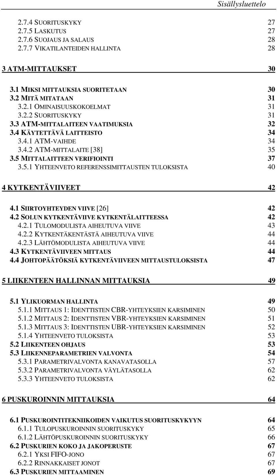 3.5 MITTALAITTEEN VERIFIOINTI 37 3.5.1 YHTEENVETO REFERENSSIMITTAUSTEN TULOKSISTA 40 4 KYTKENTÄVIIVEET 42 4.1 SIIRTOYHTEYDEN VIIVE [26] 42 4.2 SOLUN KYTKENTÄVIIVE KYTKENTÄLAITTEESSA 42 4.2.1 TULOMODULISTA AIHEUTUVA VIIVE 43 4.