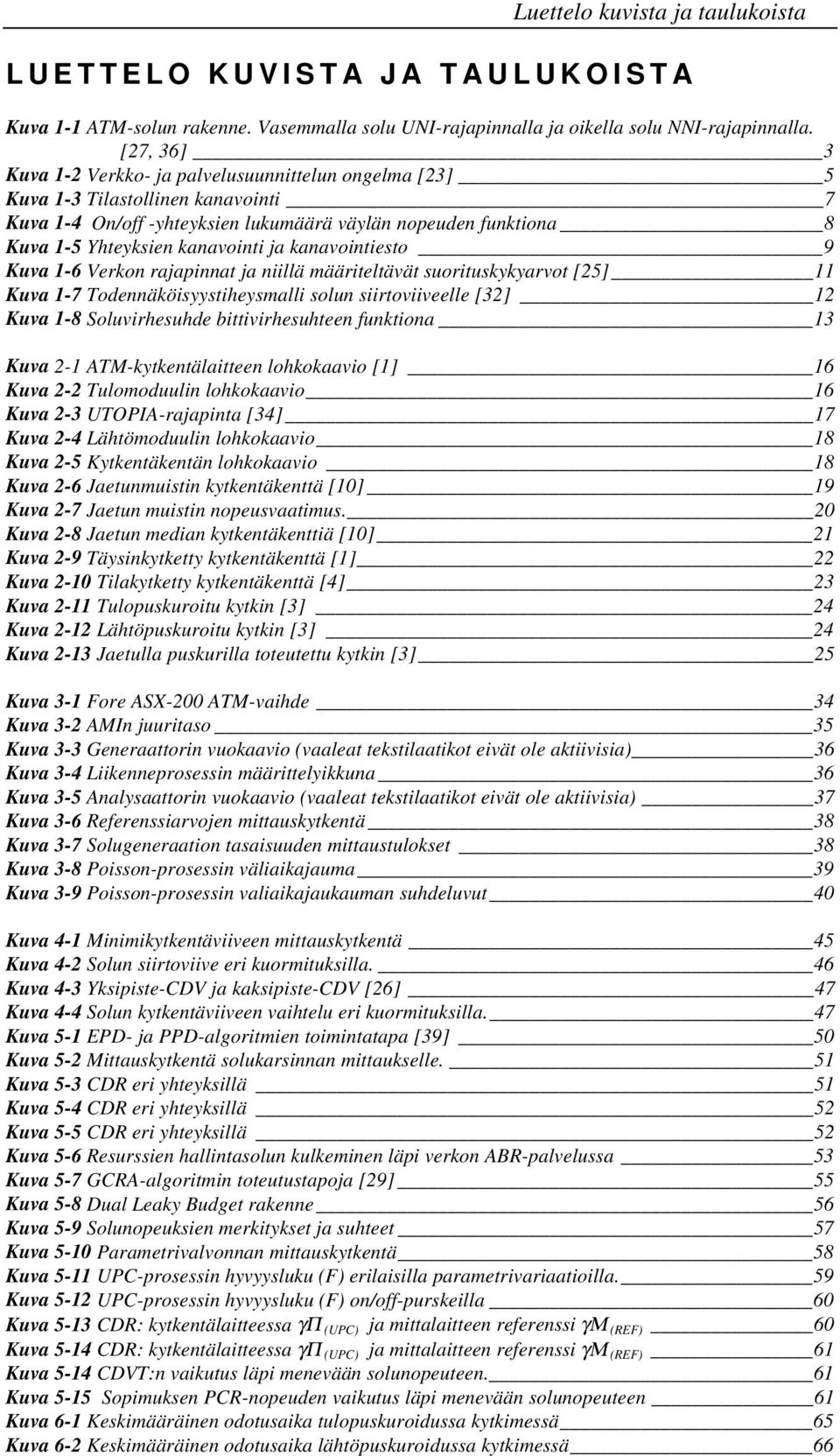 ja kanavointiesto 9 Kuva 1-6 Verkon rajapinnat ja niillä määriteltävät suorituskykyarvot [25] 11 Kuva 1-7 Todennäköisyystiheysmalli solun siirtoviiveelle [32] 12 Kuva 1-8 Soluvirhesuhde