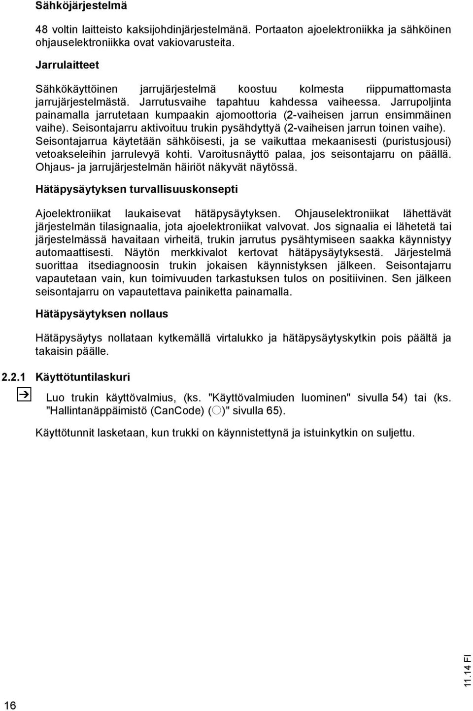 Jarrupoljinta painamalla jarrutetaan kumpaakin ajomoottoria (2-vaiheisen jarrun ensimmäinen vaihe). Seisontajarru aktivoituu trukin pysähdyttyä (2-vaiheisen jarrun toinen vaihe).