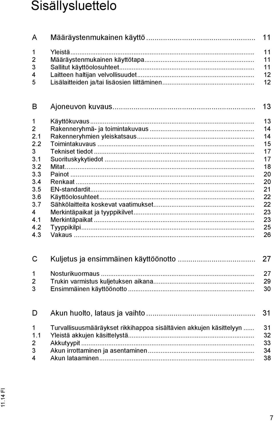 .. 15 3 Tekniset tiedot... 17 3.1 Suorituskykytiedot... 17 3.2 Mitat... 18 3.3 Painot... 20 3.4 Renkaat... 20 3.5 EN-standardit... 21 3.6 Käyttöolosuhteet... 22 3.